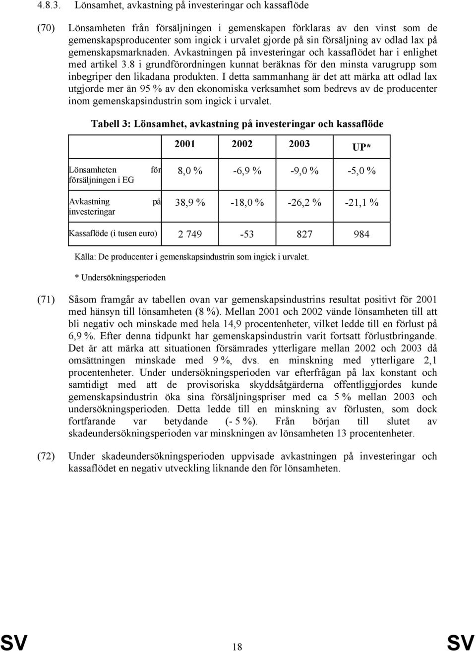 försäljning av odlad lax på gemenskapsmarknaden. Avkastningen på investeringar och kassaflödet har i enlighet med artikel 3.