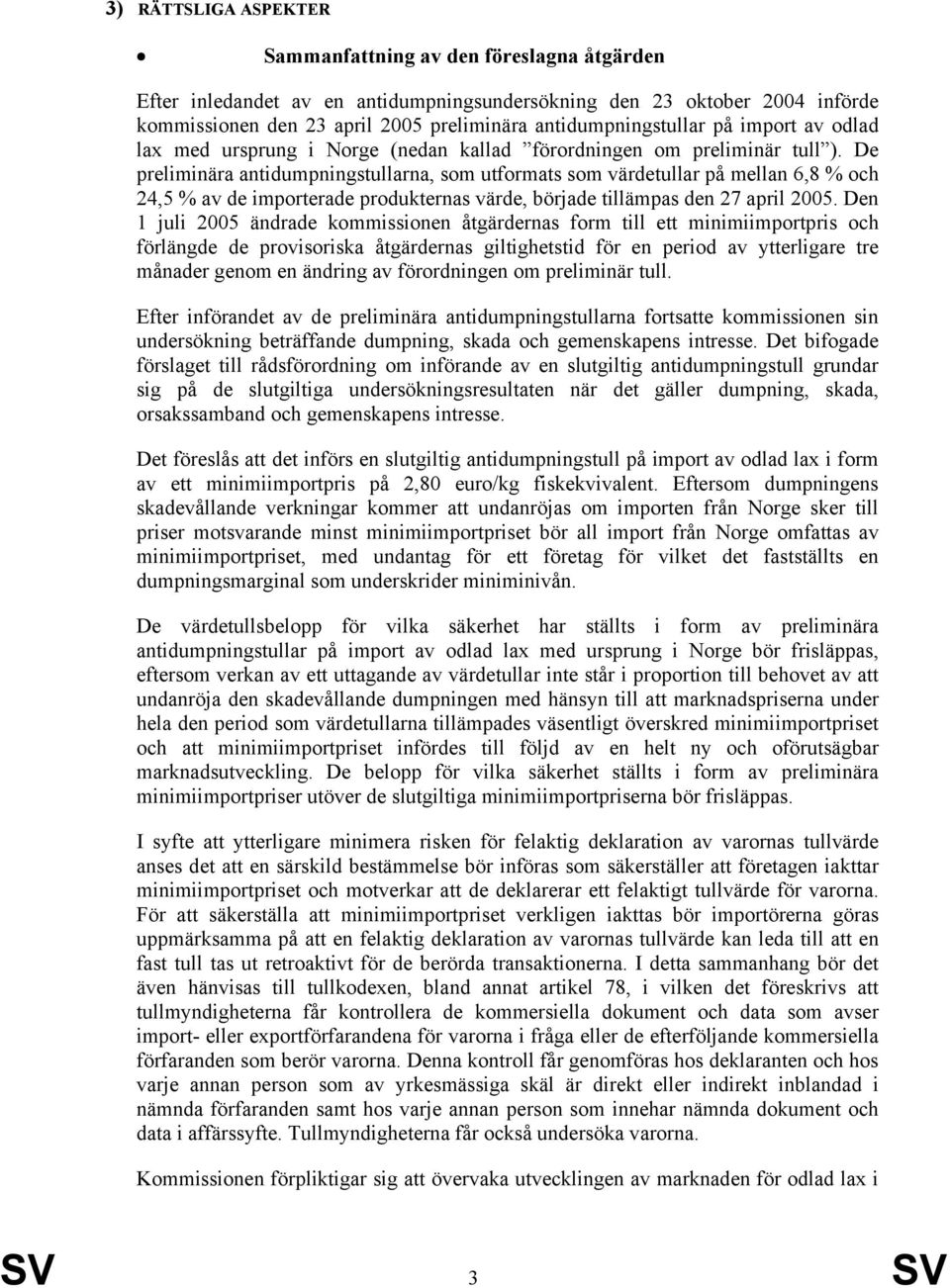 De preliminära antidumpningstullarna, som utformats som värdetullar på mellan 6,8 % och 24,5 % av de importerade produkternas värde, började tillämpas den 27 april 2005.