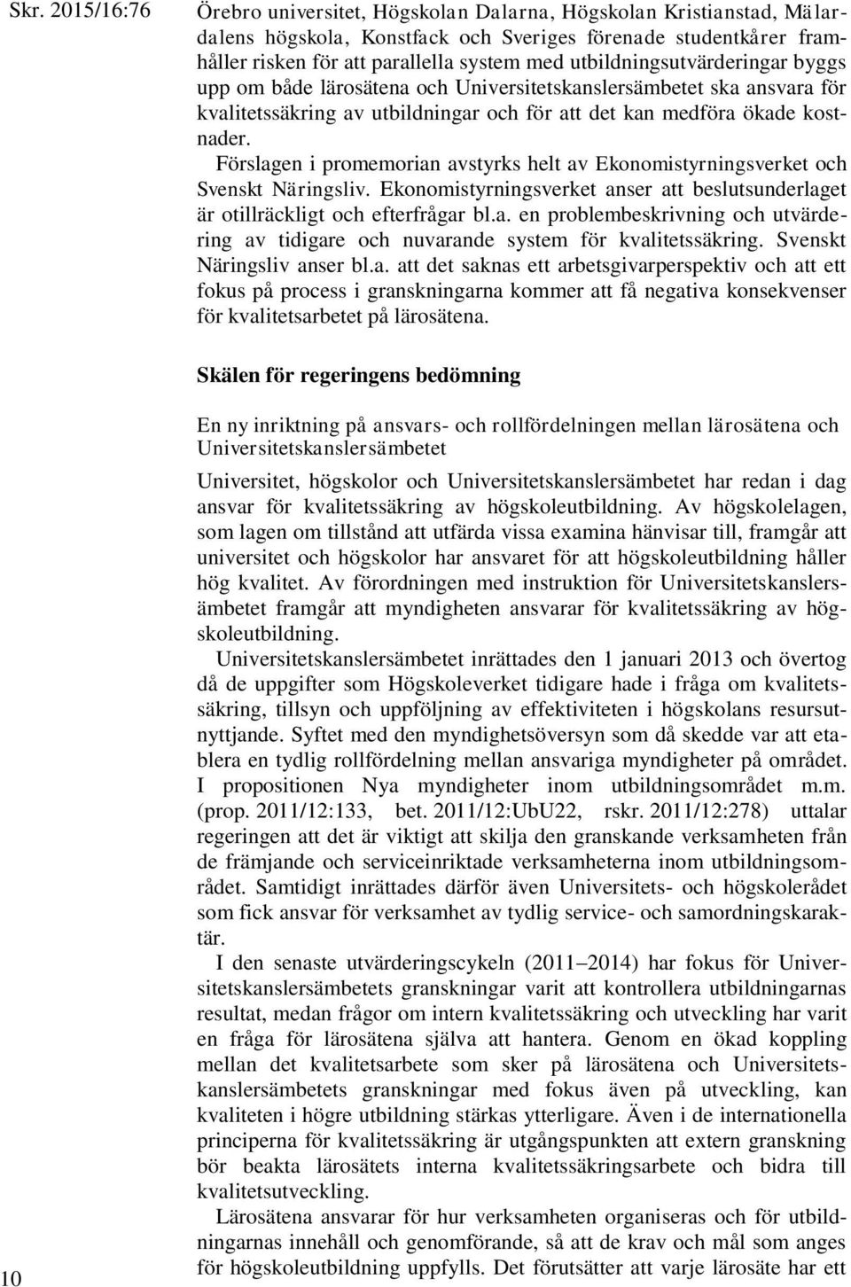 Förslagen i promemorian avstyrks helt av Ekonomistyrningsverket och Svenskt Näringsliv. Ekonomistyrningsverket anser att beslutsunderlaget är otillräckligt och efterfrågar bl.a. en problembeskrivning och utvärdering av tidigare och nuvarande system för kvalitetssäkring.