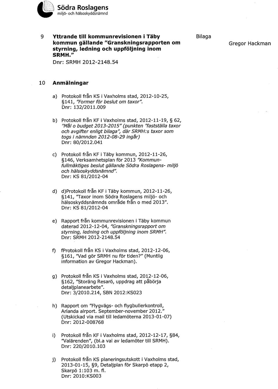 009 b) Protokoll från KF i Vaxholms stad, 2012-11-19, 62, "M lo budget 2013-2015" (punkten "fastställa taxor och avgifter enligt bilaga/~ där SRMH:s taxor som togs i nämnden 2012-08-29 ing r) Dnr: