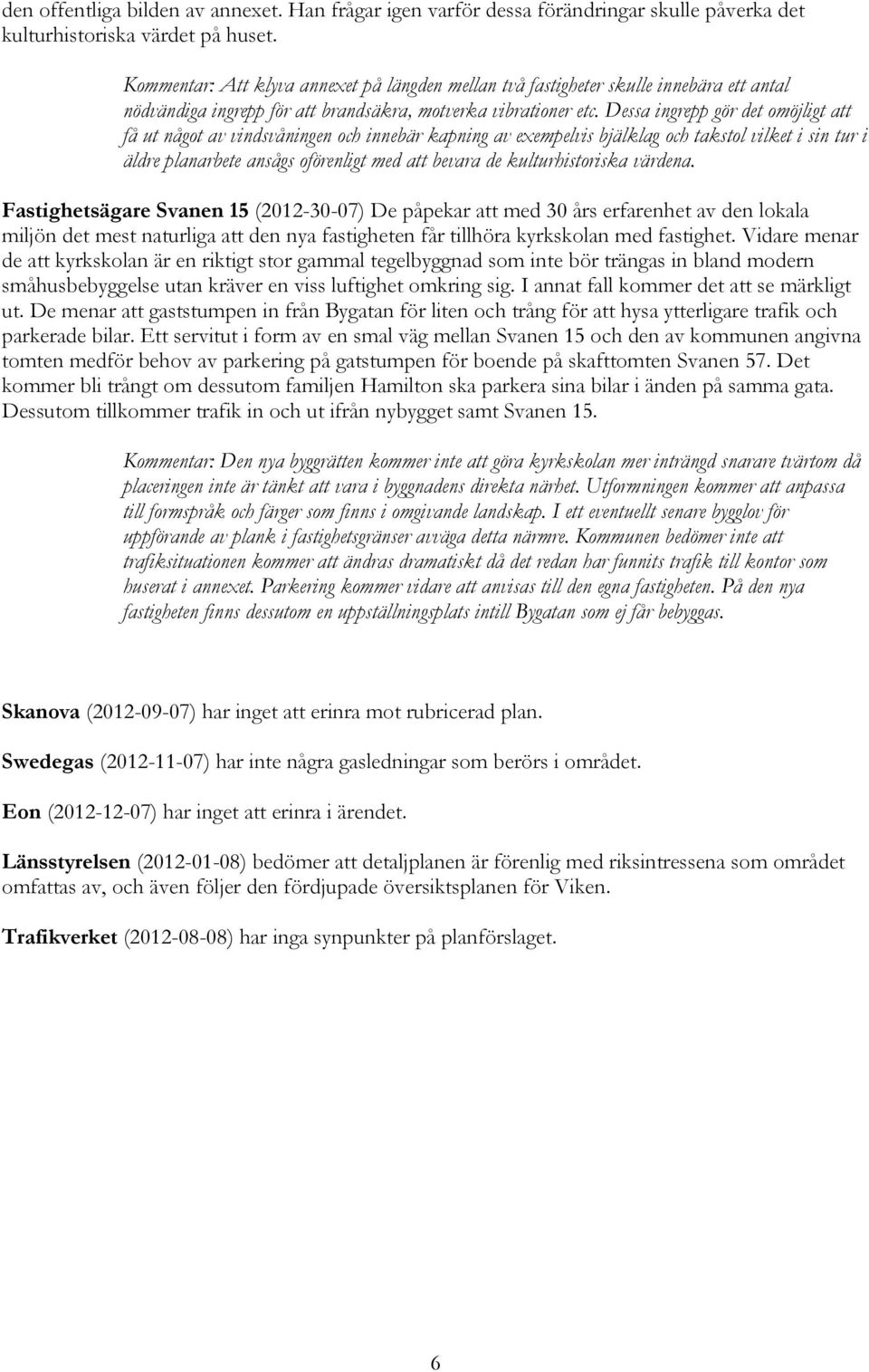 Dessa ingrepp gör det omöjligt att få ut något av vindsvåningen och innebär kapning av exempelvis bjälklag och takstol vilket i sin tur i äldre planarbete ansågs oförenligt med att bevara de