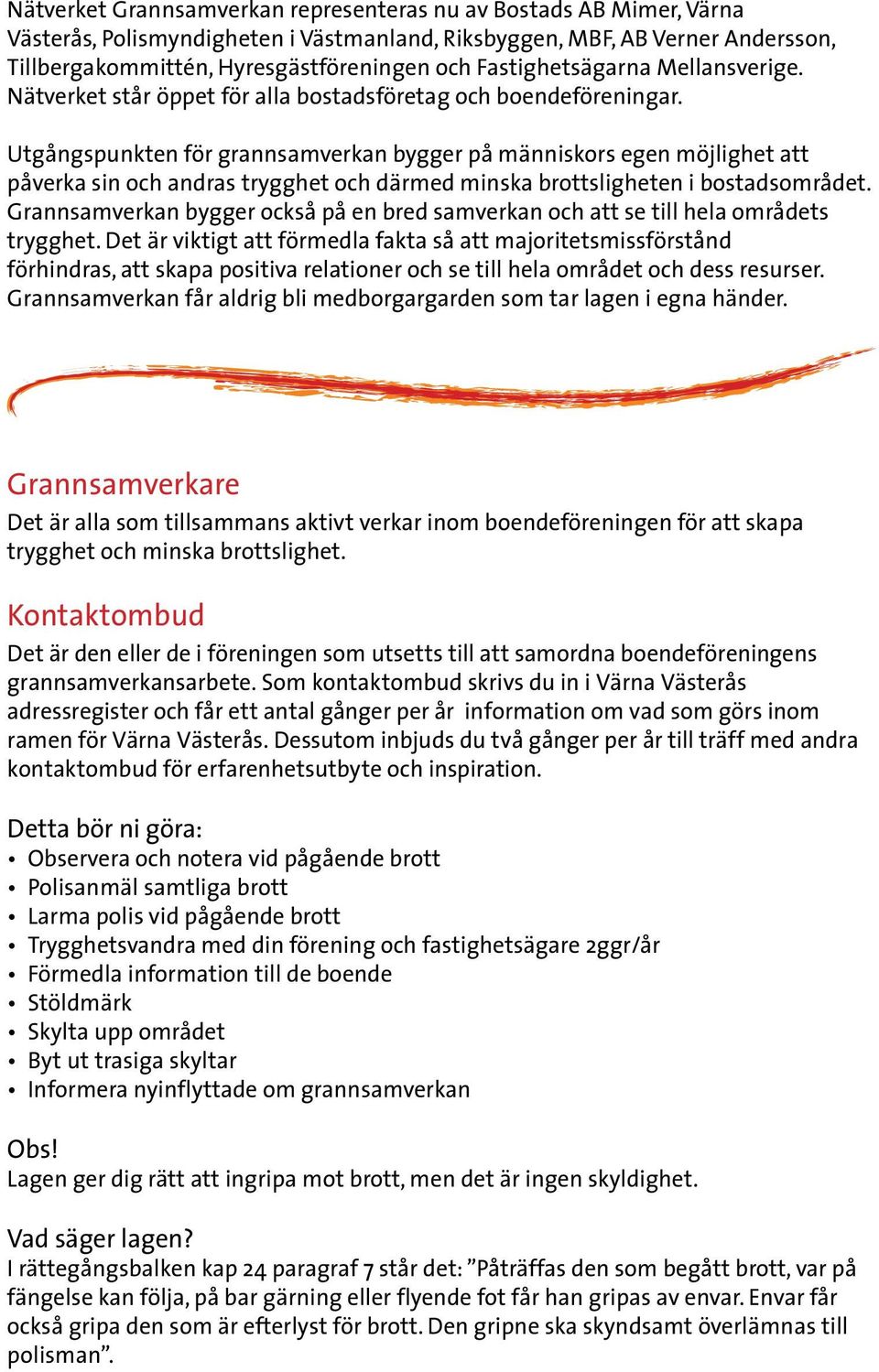 Utgångspunkten för grannsamverkan bygger på människors egen möjlighet att påverka sin och andras trygghet och därmed minska brottsligheten i bostadsområdet.