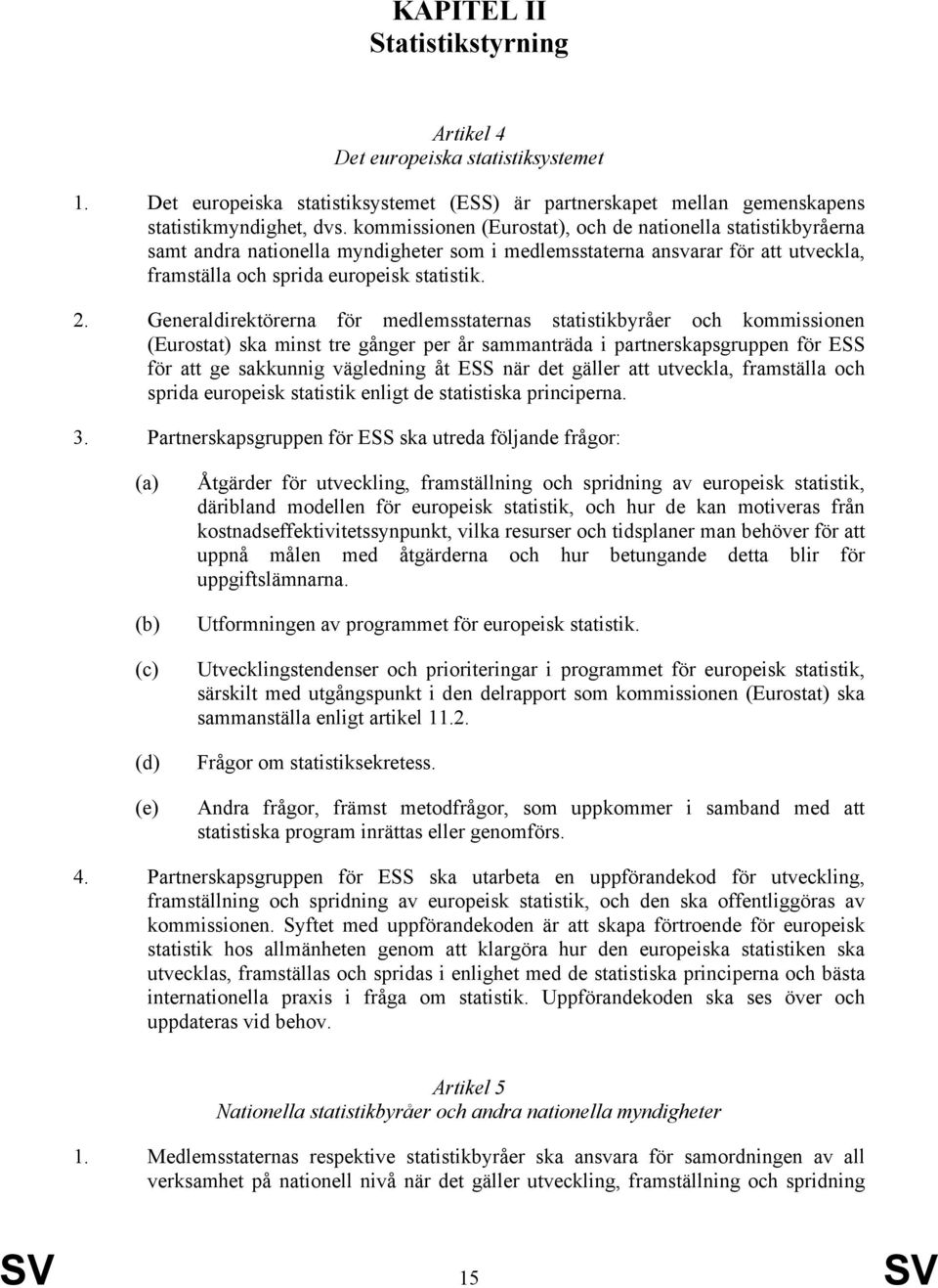 Generaldirektörerna för medlemsstaternas statistikbyråer och kommissionen (Eurostat) ska minst tre gånger per år sammanträda i partnerskapsgruppen för ESS för att ge sakkunnig vägledning åt ESS när