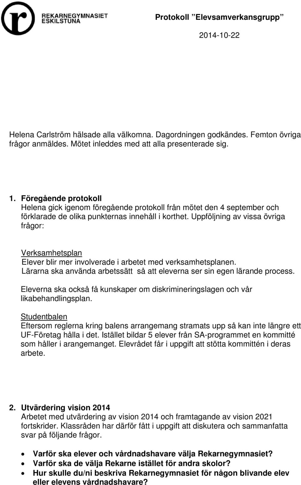 Uppföljning av vissa övriga frågor: Verksamhetsplan Elever blir mer involverade i arbetet med verksamhetsplanen. Lärarna ska använda arbetssätt så att eleverna ser sin egen lärande process.