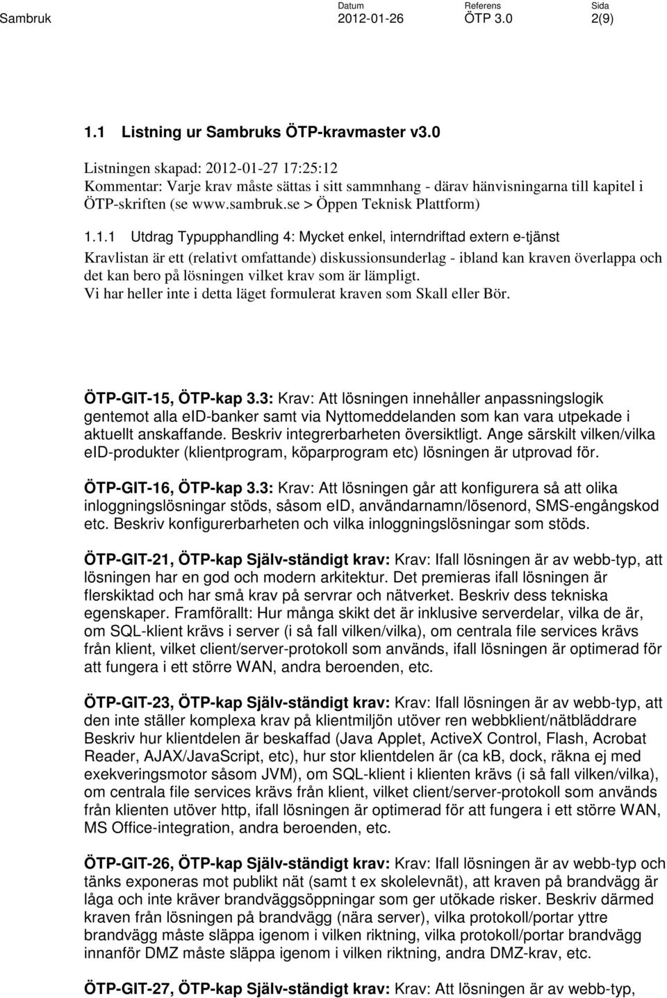 1.1 Utdrag Typupphandling 4: Mycket enkel, interndriftad extern e-tjänst Kravlistan är ett (relativt omfattande) diskussionsunderlag - ibland kan kraven överlappa och det kan bero på lösningen vilket