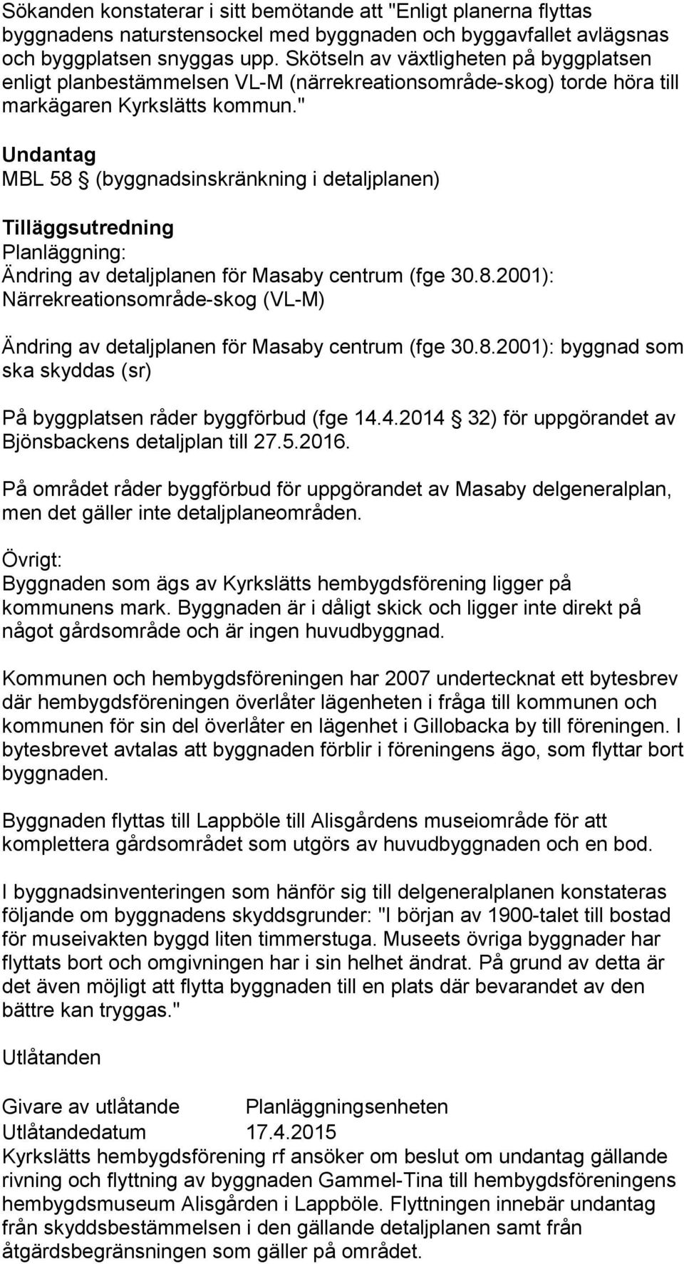 " Undantag MBL 58 (byggnadsinskränkning i detaljplanen) Tilläggsutredning Planläggning: Ändring av detaljplanen för Masaby centrum (fge 30.8.2001): Närrekreationsområde-skog (VL-M) Ändring av detaljplanen för Masaby centrum (fge 30.