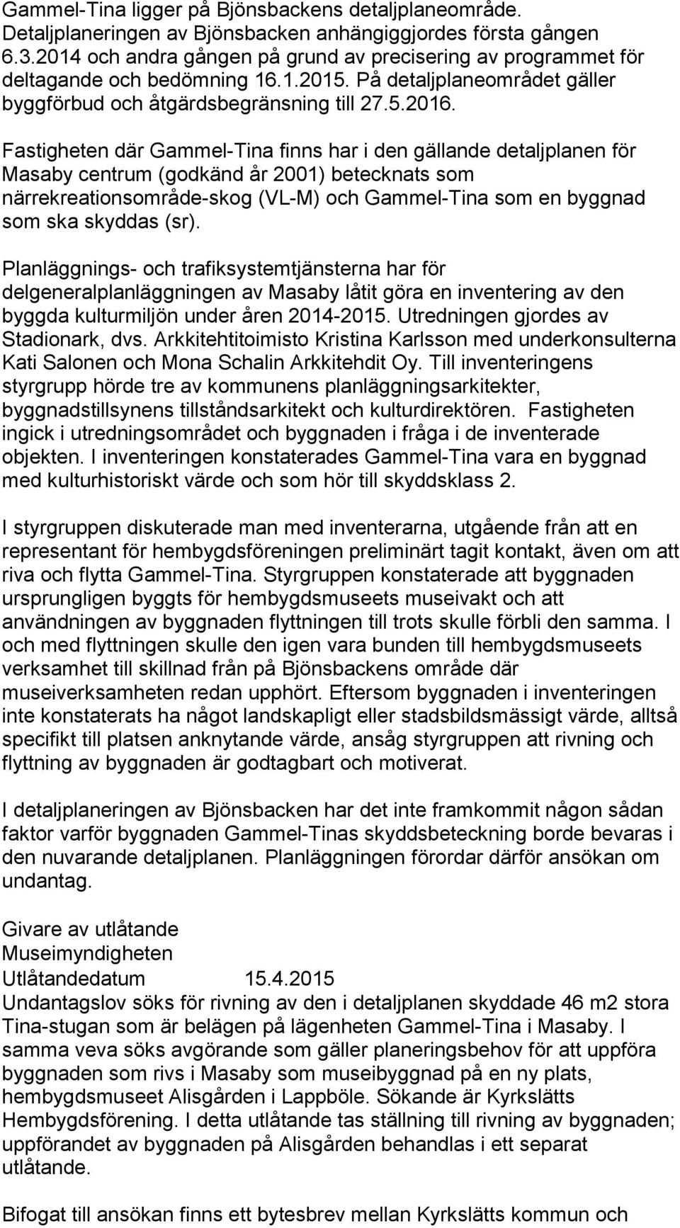 Fastigheten där Gammel-Tina finns har i den gällande detaljplanen för Masaby centrum (godkänd år 2001) betecknats som närrekreationsområde-skog (VL-M) och Gammel-Tina som en byggnad som ska skyddas