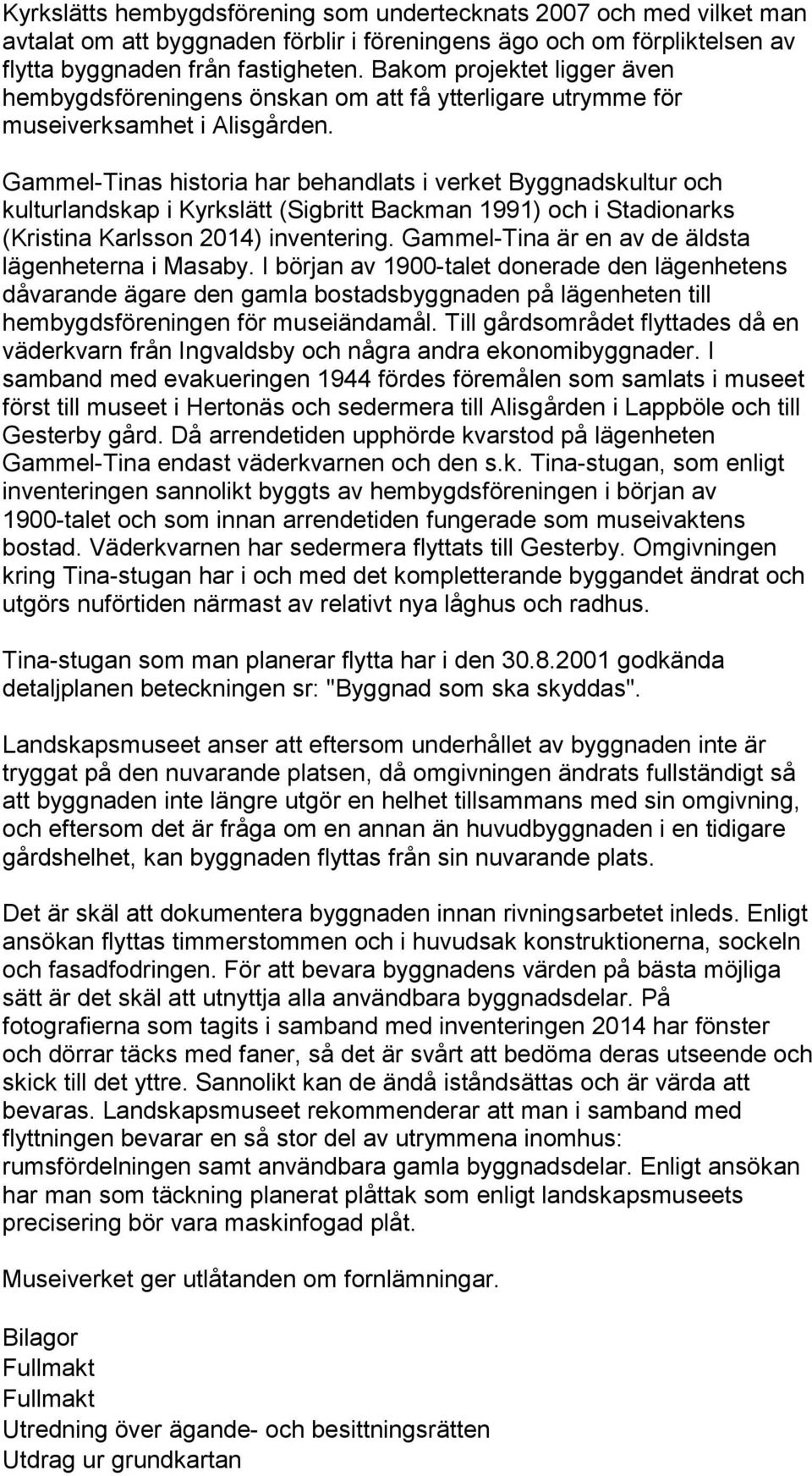 Gammel-Tinas historia har behandlats i verket Byggnadskultur och kulturlandskap i Kyrkslätt (Sigbritt Backman 1991) och i Stadionarks (Kristina Karlsson 2014) inventering.