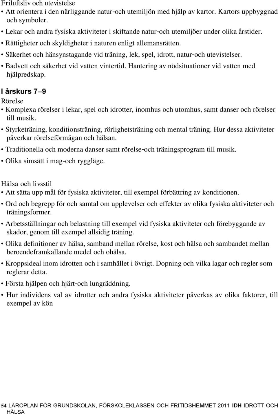 Säkerhet och hänsynstagande vid träning, lek, spel, idrott, natur-och utevistelser. Badvett och säkerhet vid vatten vintertid. Hantering av nödsituationer vid vatten med hjälpredskap.