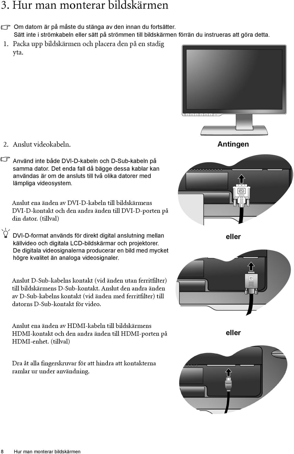 Det enda fall då bägge dessa kablar kan användas är om de ansluts till två olika datorer med lämpliga videosystem.