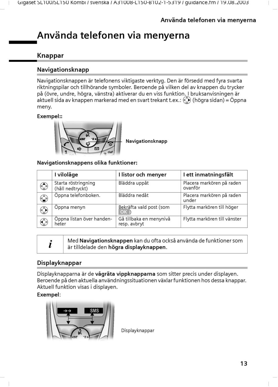 I bruksnvisningen är ktuell sid v knppen mrkerd med en svrt treknt t.ex.: v (högr sidn) = Öppn meny.