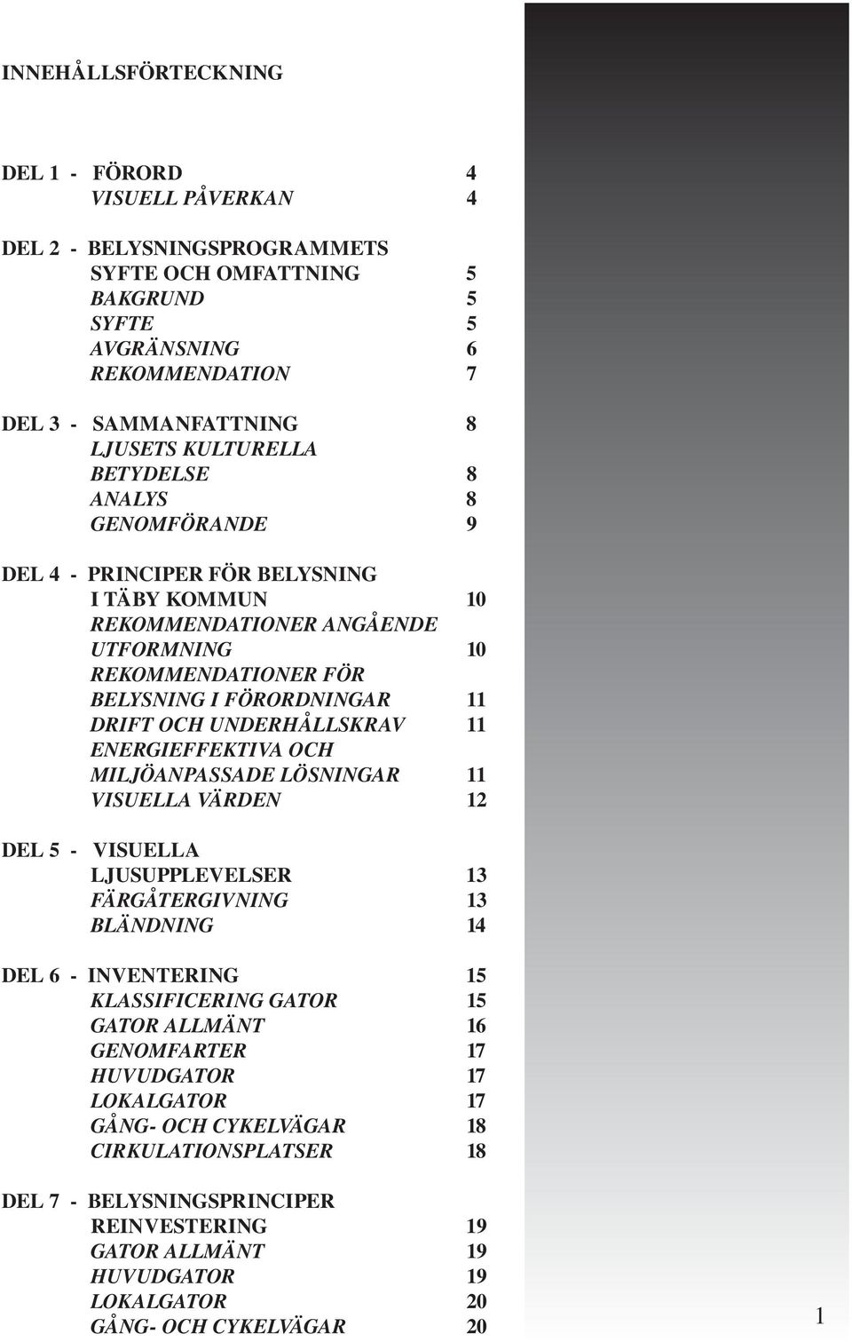 OCH UNDERHÅLLSKRAV 11 ENERGIEFFEKTIVA OCH MILJÖANPASSADE LÖSNINGAR 11 VISUELLA VÄRDEN 12 DEL 5 - VISUELLA LJUSUPPLEVELSER 13 FÄRGÅTERGIVNING 13 BLÄNDNING 14 DEL 6 - INVENTERING 15 KLASSIFICERING