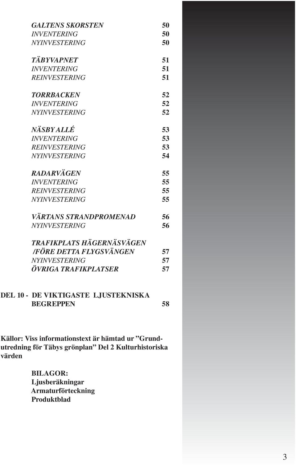 56 TRAFIKPLATS HÄGERNÄSVÄGEN /FÖRE DETTA FLYGSVÄNGEN 57 NYINVESTERING 57 ÖVRIGA TRAFIKPLATSER 57 DEL 10 - DE VIKTIGASTE LJUSTEKNISKA BEGREPPEN 58 Källor: