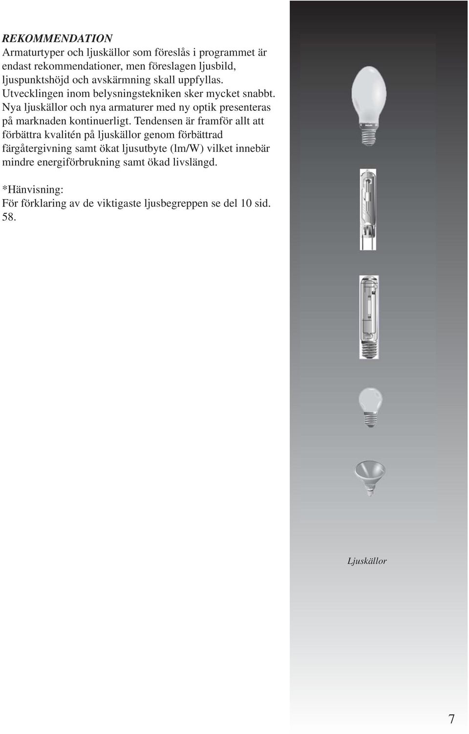 Nya ljuskällor och nya armaturer med ny optik presenteras på marknaden kontinuerligt.