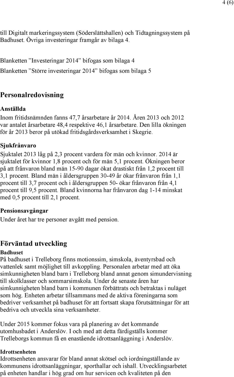 Åren 2013 och 2012 var antalet årsarbetare 48,4 respektive 46,1 årsarbetare. Den lilla ökningen för år 2013 beror på utökad fritidsgårdsverksamhet i Skegrie.