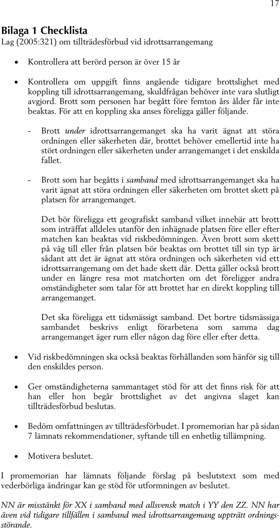 - Brott under idrottsarrangemanget ska ha varit ägnat att störa ordningen eller säkerheten där, brottet behöver emellertid inte ha stört ordningen eller säkerheten under arrangemanget i det enskilda