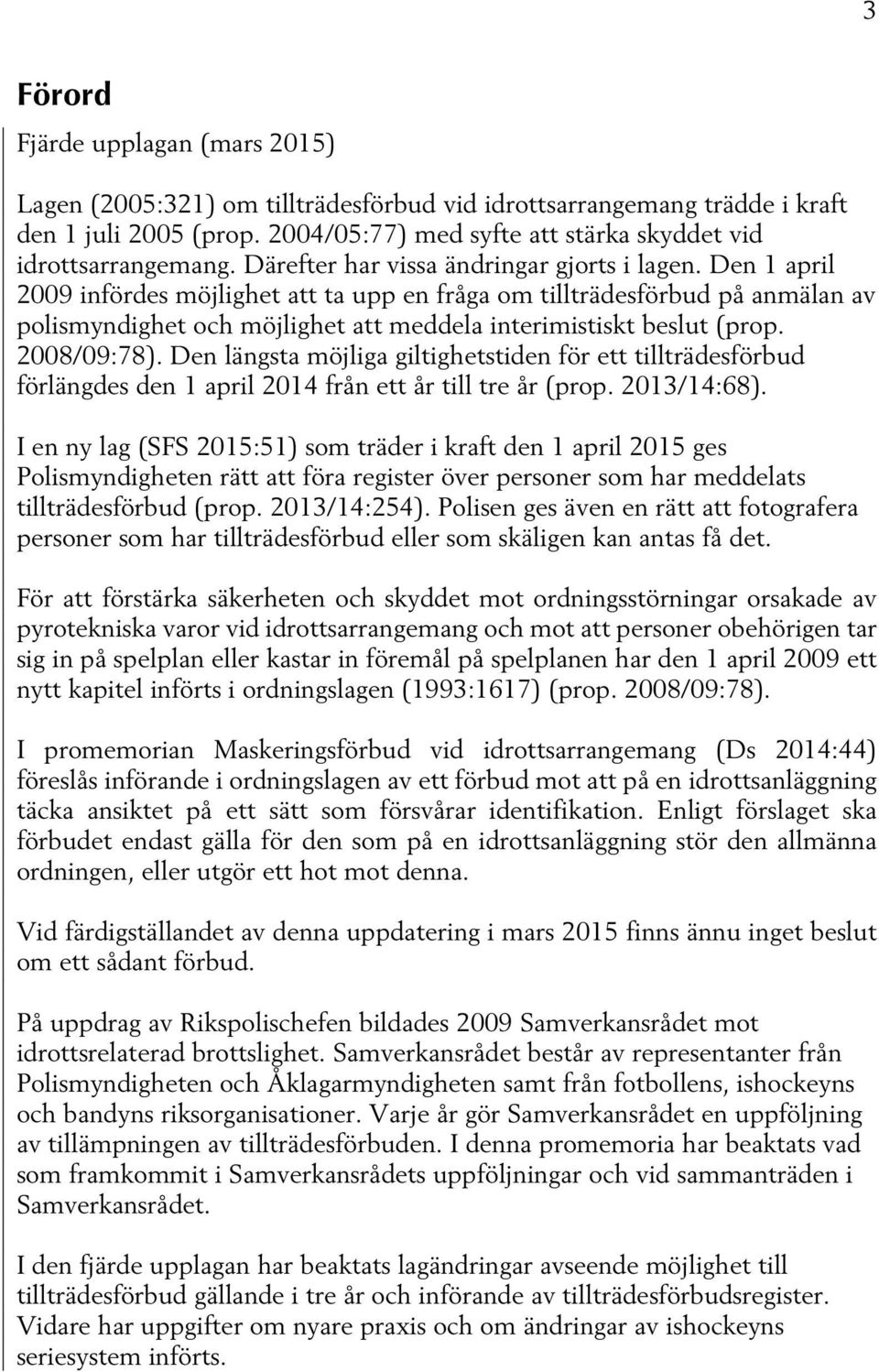 Den 1 april 2009 infördes möjlighet att ta upp en fråga om tillträdesförbud på anmälan av polismyndighet och möjlighet att meddela interimistiskt beslut (prop. 2008/09:78).