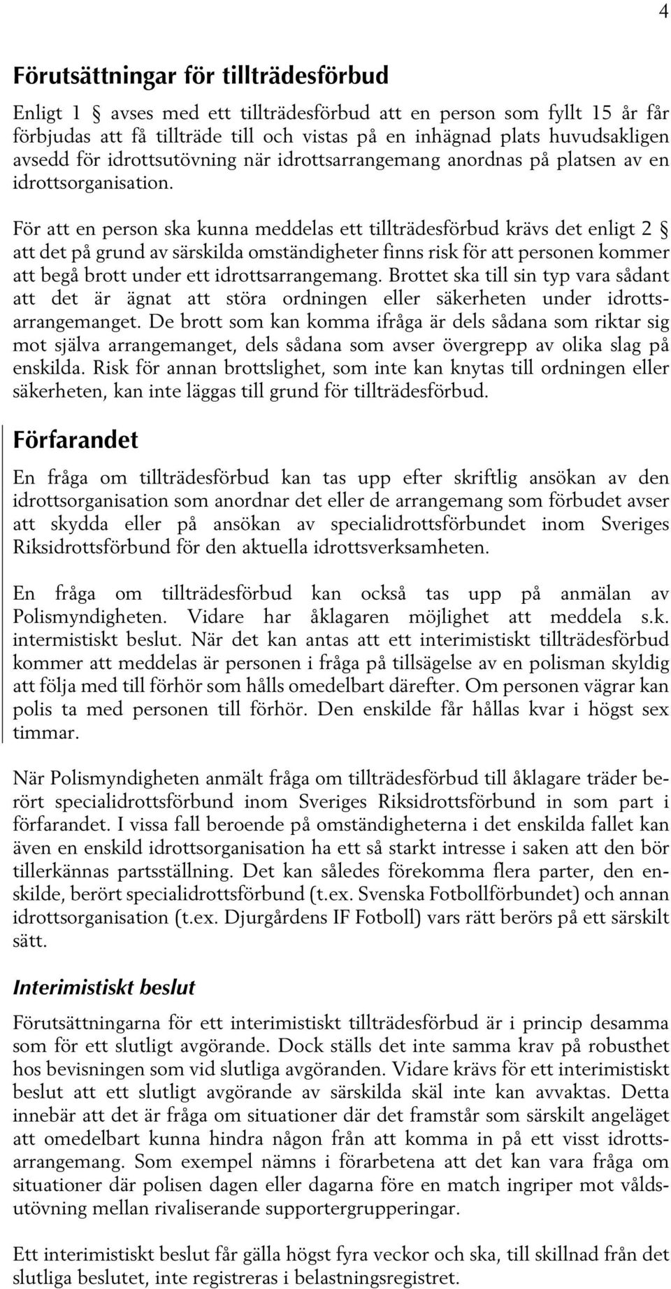 För att en person ska kunna meddelas ett tillträdesförbud krävs det enligt 2 att det på grund av särskilda omständigheter finns risk för att personen kommer att begå brott under ett