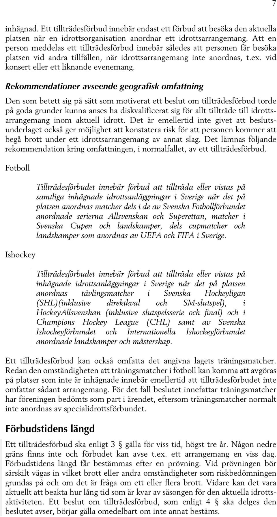 Rekommendationer avseende geografisk omfattning Den som betett sig på sätt som motiverat ett beslut om tillträdesförbud torde på goda grunder kunna anses ha diskvalificerat sig för allt tillträde