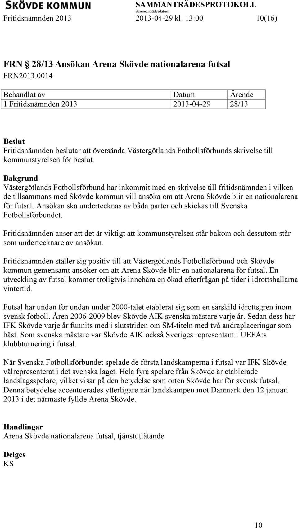 Västergötlands Fotbollsförbund har inkommit med en skrivelse till fritidsnämnden i vilken de tillsammans med Skövde kommun vill ansöka om att Arena Skövde blir en nationalarena för futsal.