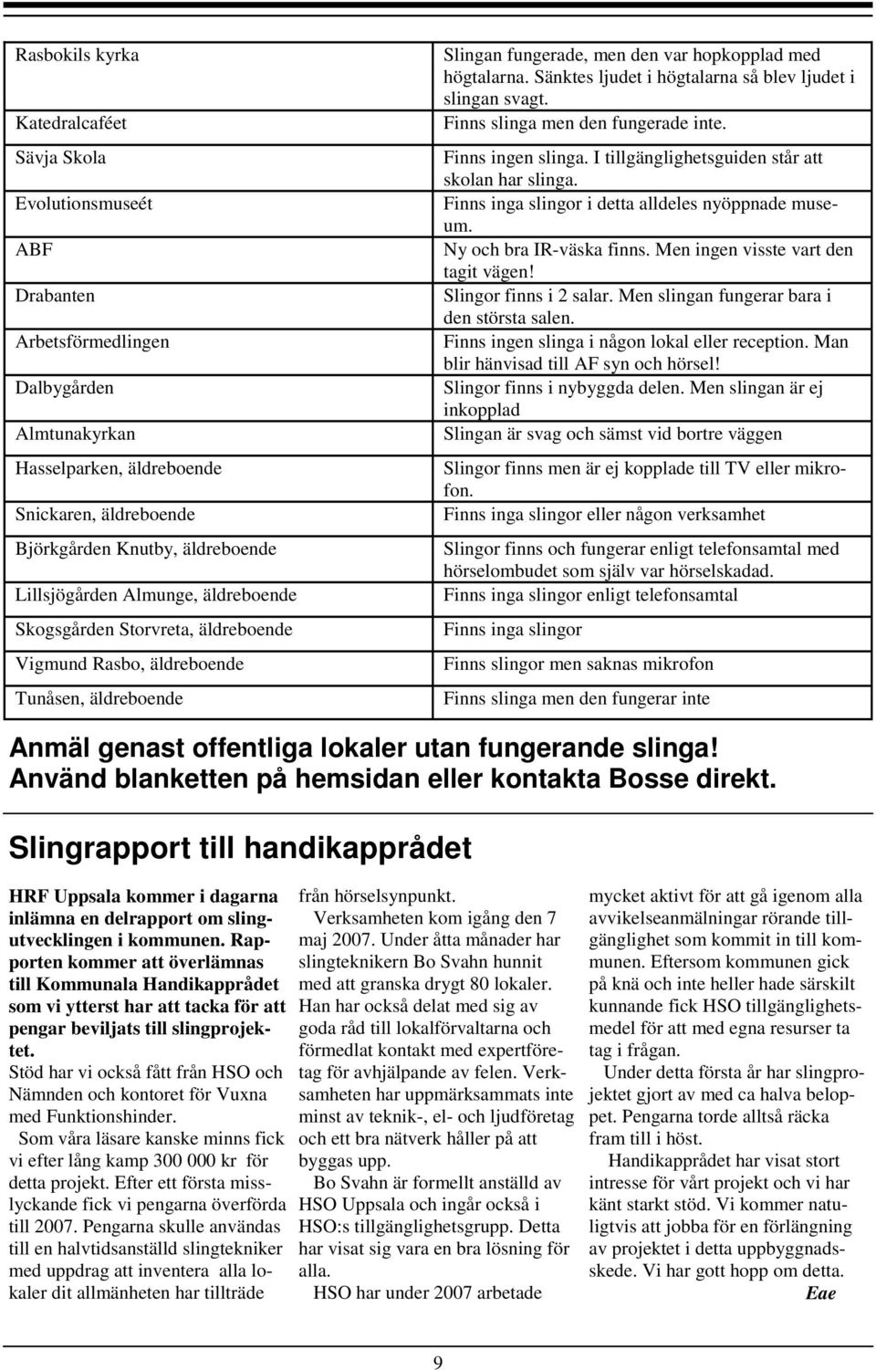 Sänktes ljudet i högtalarna så blev ljudet i slingan svagt. Finns slinga men den fungerade inte. Finns ingen slinga. I tillgänglighetsguiden står att skolan har slinga.