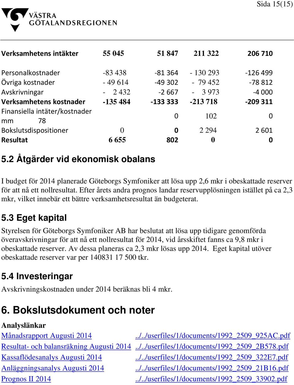 2 Åtgärder vid ekonomisk obalans I budget för 2014 planerade Göteborgs Symfoniker att lösa upp 2,6 mkr i obeskattade reserver för att nå ett nollresultat.