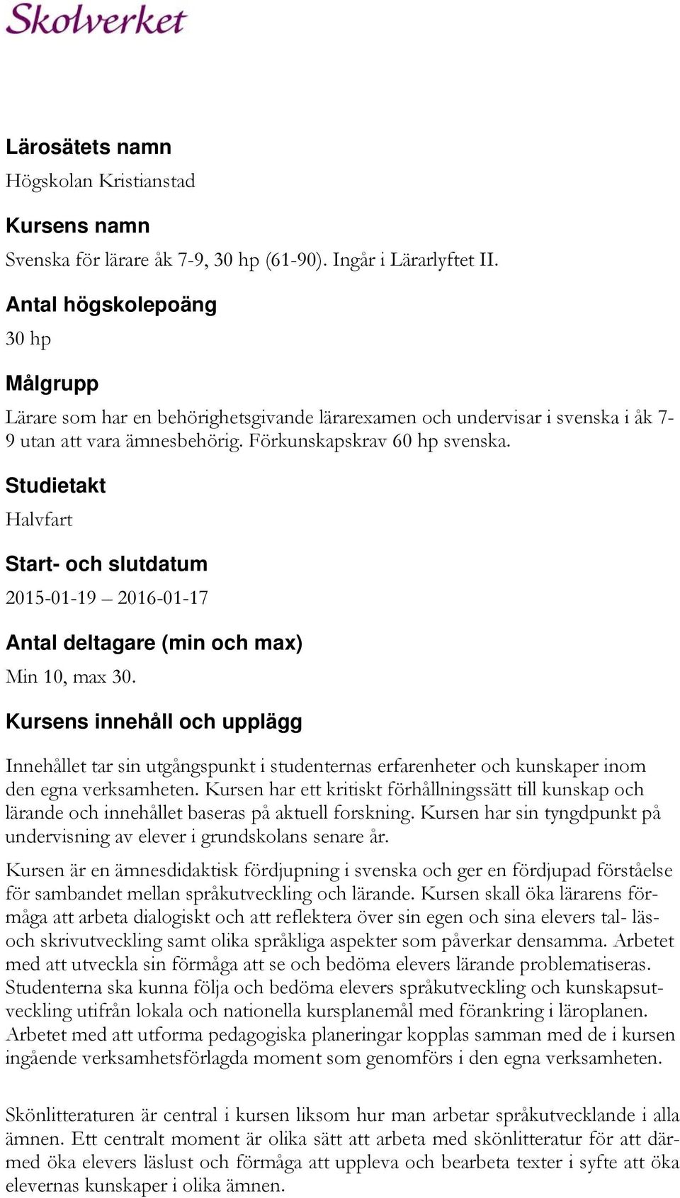 Studietakt Halvfart Start- och slutdatum 2015-01-19 2016-01-17 Antal deltagare (min och max) Min 10, max 30.