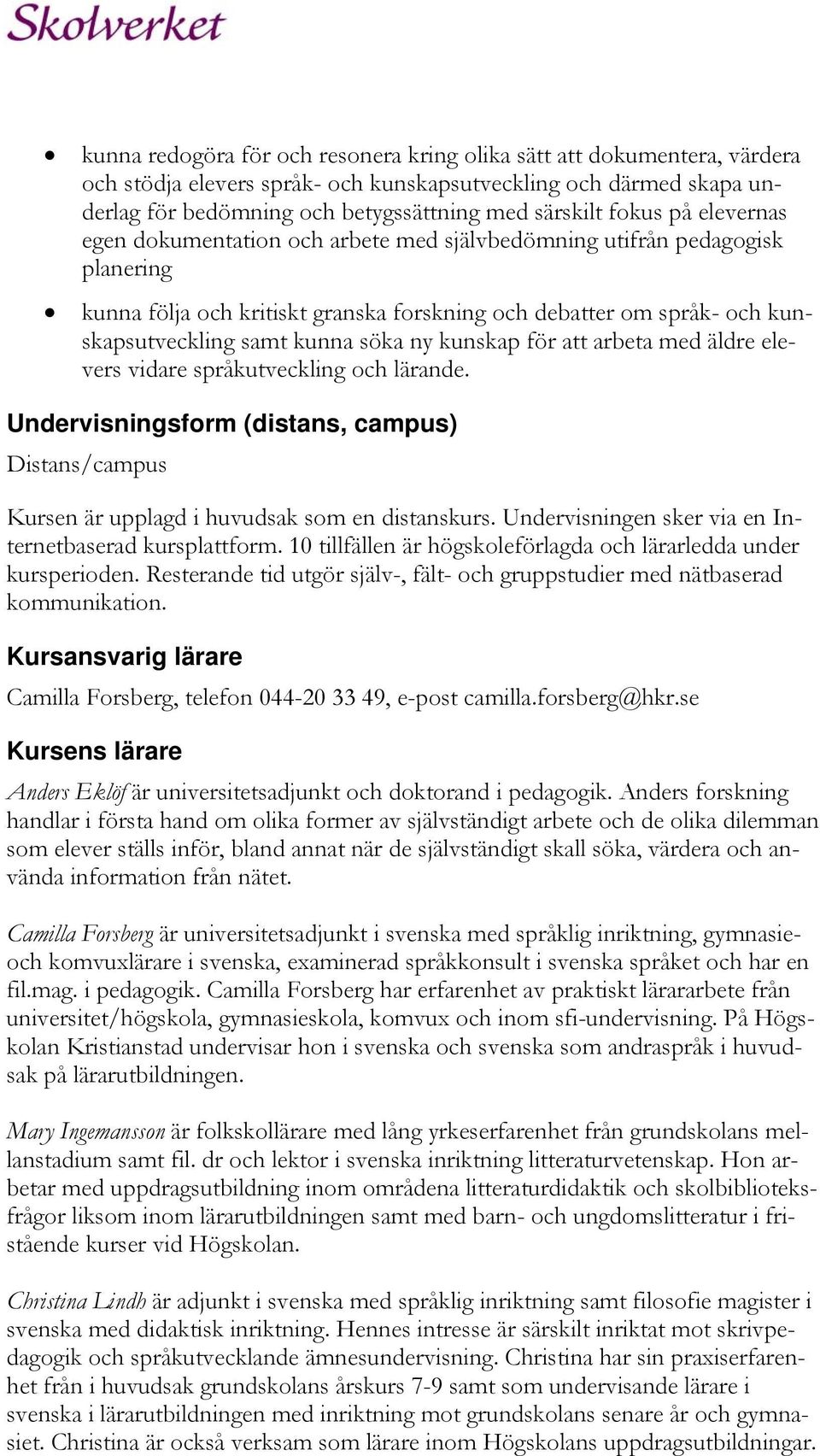 söka ny kunskap för att arbeta med äldre elevers vidare språkutveckling och lärande. Undervisningsform (distans, campus) Distans/campus Kursen är upplagd i huvudsak som en distanskurs.