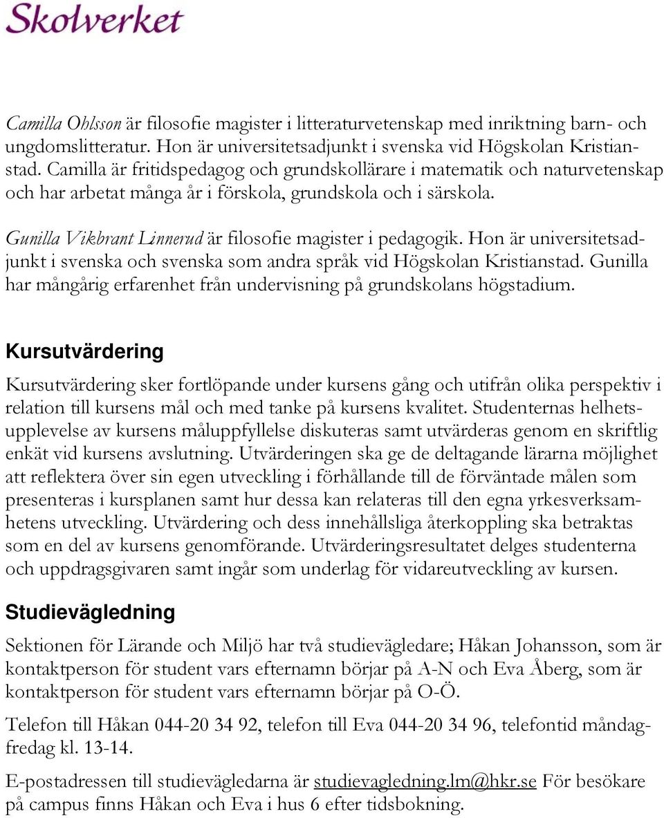 Gunilla Vikbrant Linnerud är filosofie magister i pedagogik. Hon är universitetsadjunkt i svenska och svenska som andra språk vid Högskolan Kristianstad.