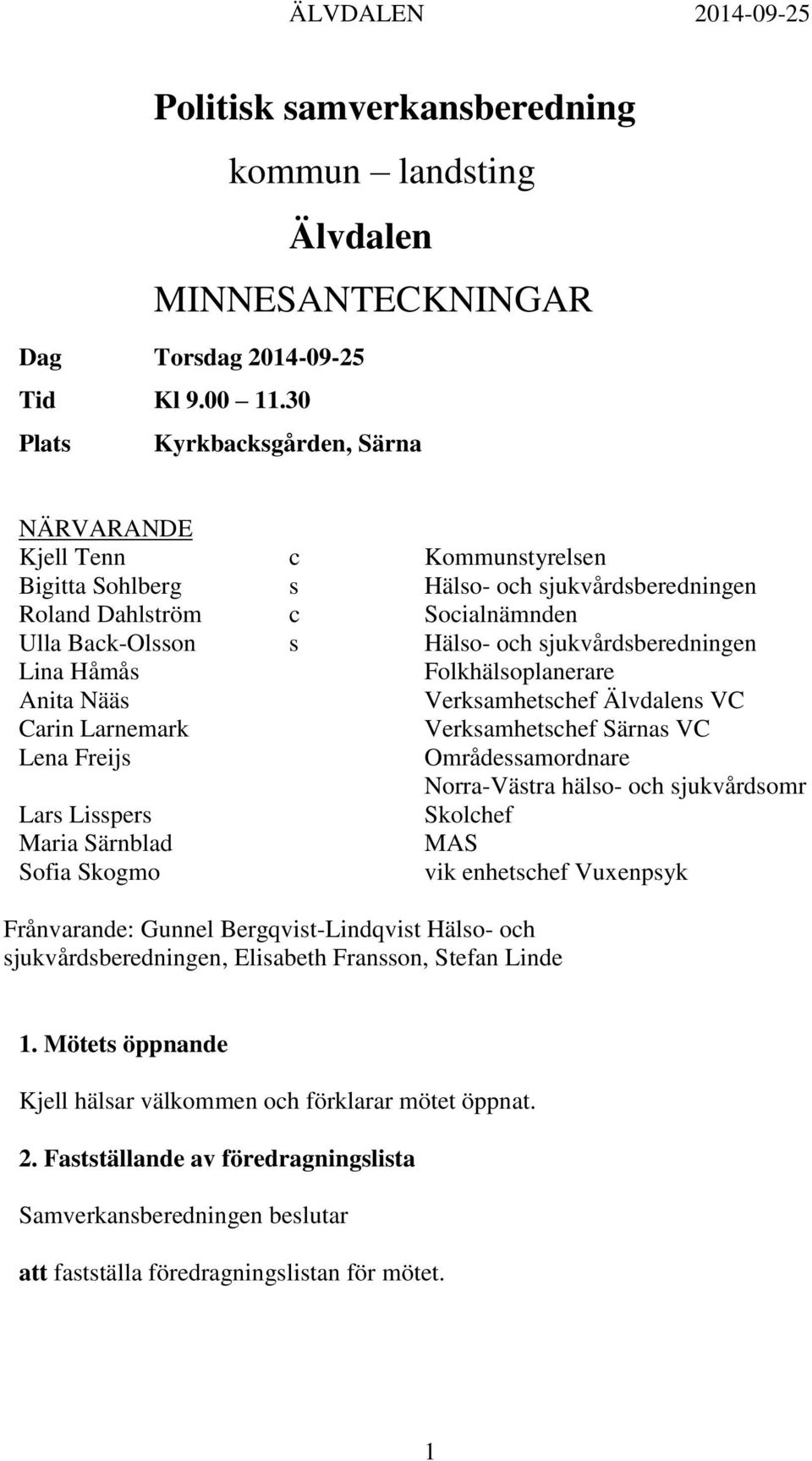 sjukvårdsberedningen Lina Håmås Folkhälsoplanerare Anita Nääs Verksamhetschef Älvdalens VC Carin Larnemark Verksamhetschef Särnas VC Lena Freijs Områdessamordnare Norra-Västra hälso- och sjukvårdsomr