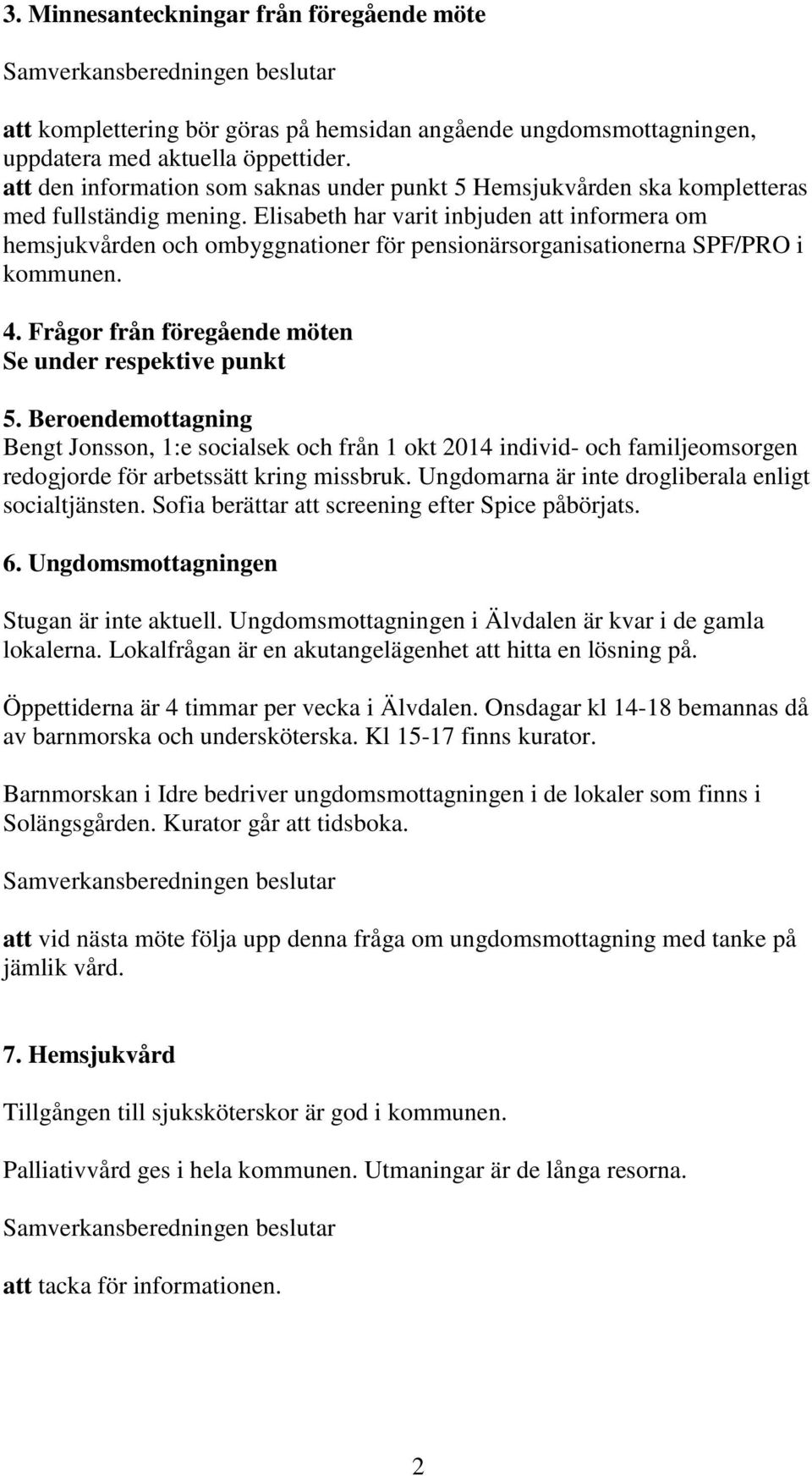 Elisabeth har varit inbjuden att informera om hemsjukvården och ombyggnationer för pensionärsorganisationerna SPF/PRO i kommunen. 4. Frågor från föregående möten Se under respektive punkt 5.