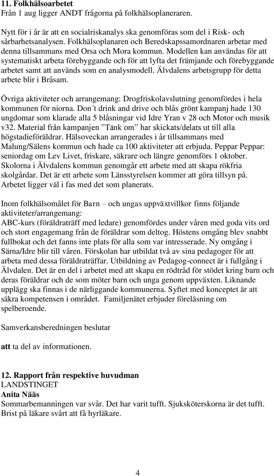 Modellen kan användas för att systematiskt arbeta förebyggande och för att lyfta det främjande och förebyggande arbetet samt att används som en analysmodell.