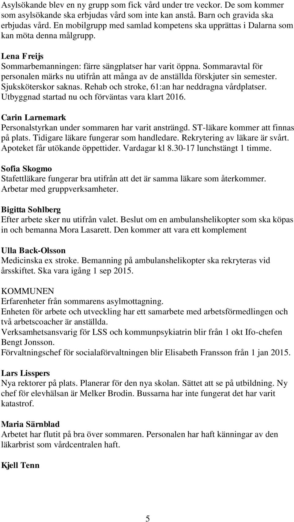 Sommaravtal för personalen märks nu utifrån att många av de anställda förskjuter sin semester. Sjuksköterskor saknas. Rehab och stroke, 61:an har neddragna vårdplatser.