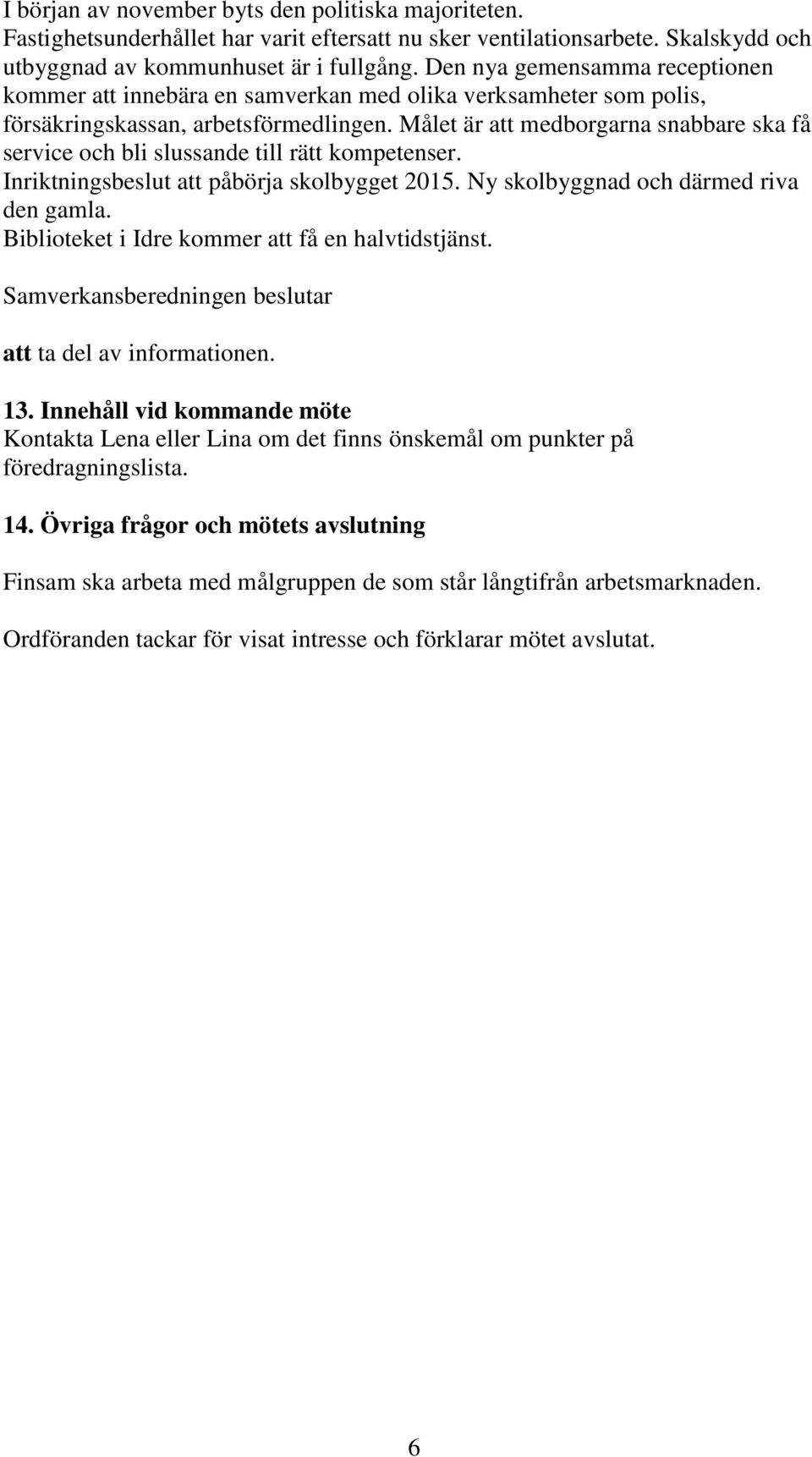 Målet är att medborgarna snabbare ska få service och bli slussande till rätt kompetenser. Inriktningsbeslut att påbörja skolbygget 2015. Ny skolbyggnad och därmed riva den gamla.