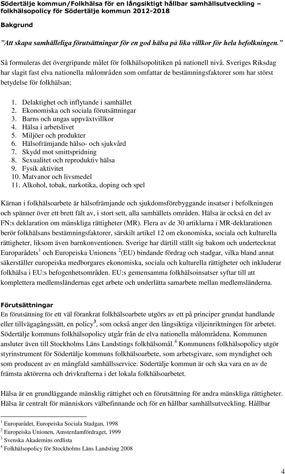 Ekonomiska och sociala förutsättningar 3. Barns och ungas uppväxtvillkor 4. Hälsa i arbetslivet 5. Miljöer och produkter 6. Hälsofrämjande hälso- och sjukvård 7. Skydd mot smittspridning 8.