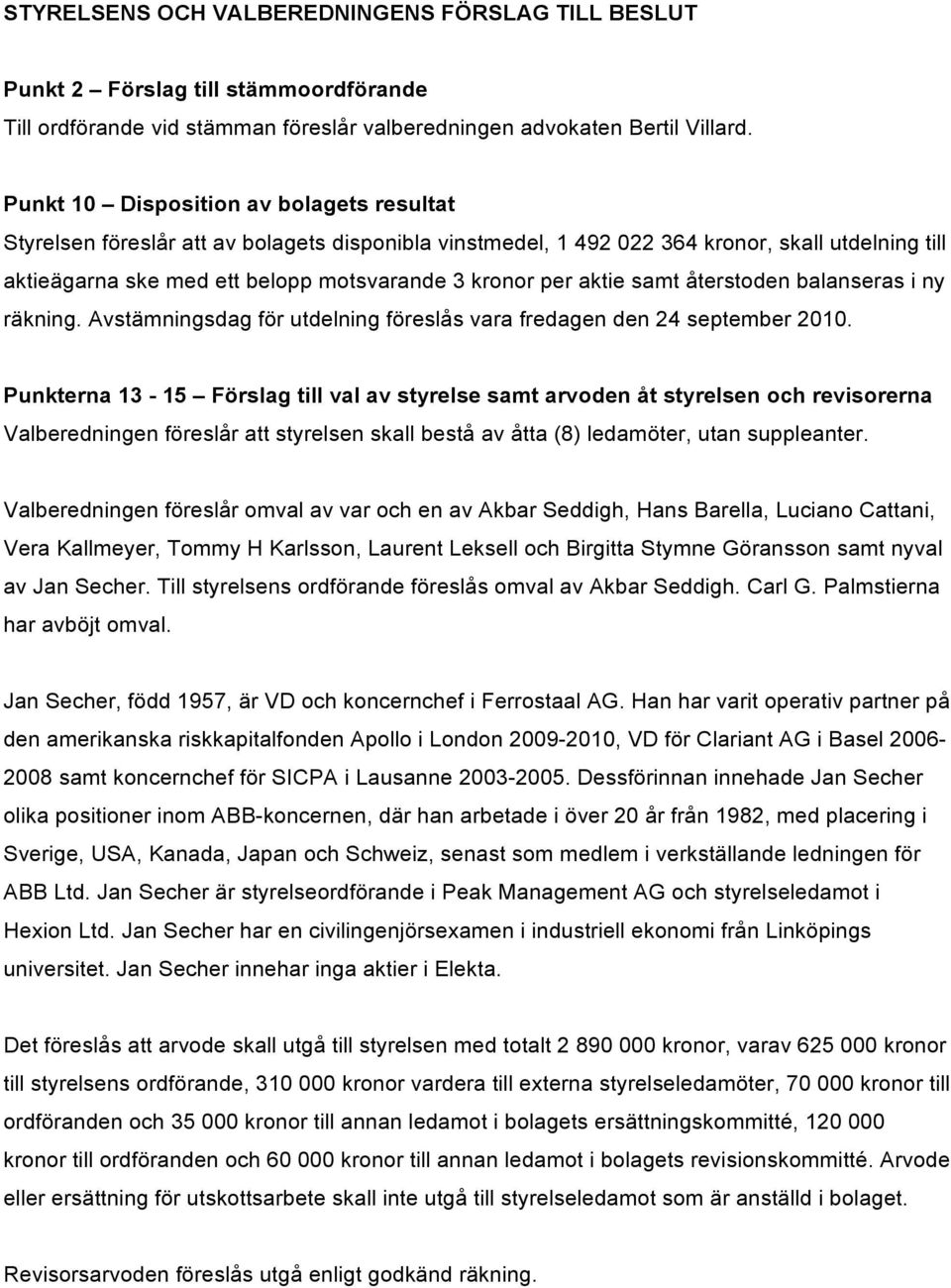 aktie samt återstoden balanseras i ny räkning. Avstämningsdag för utdelning föreslås vara fredagen den 24 september 2010.