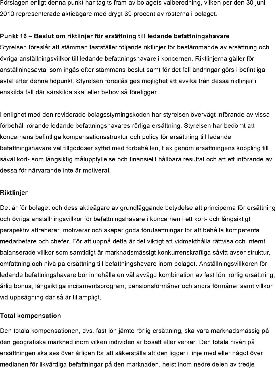 till ledande befattningshavare i koncernen. Riktlinjerna gäller för anställningsavtal som ingås efter stämmans beslut samt för det fall ändringar görs i befintliga avtal efter denna tidpunkt.