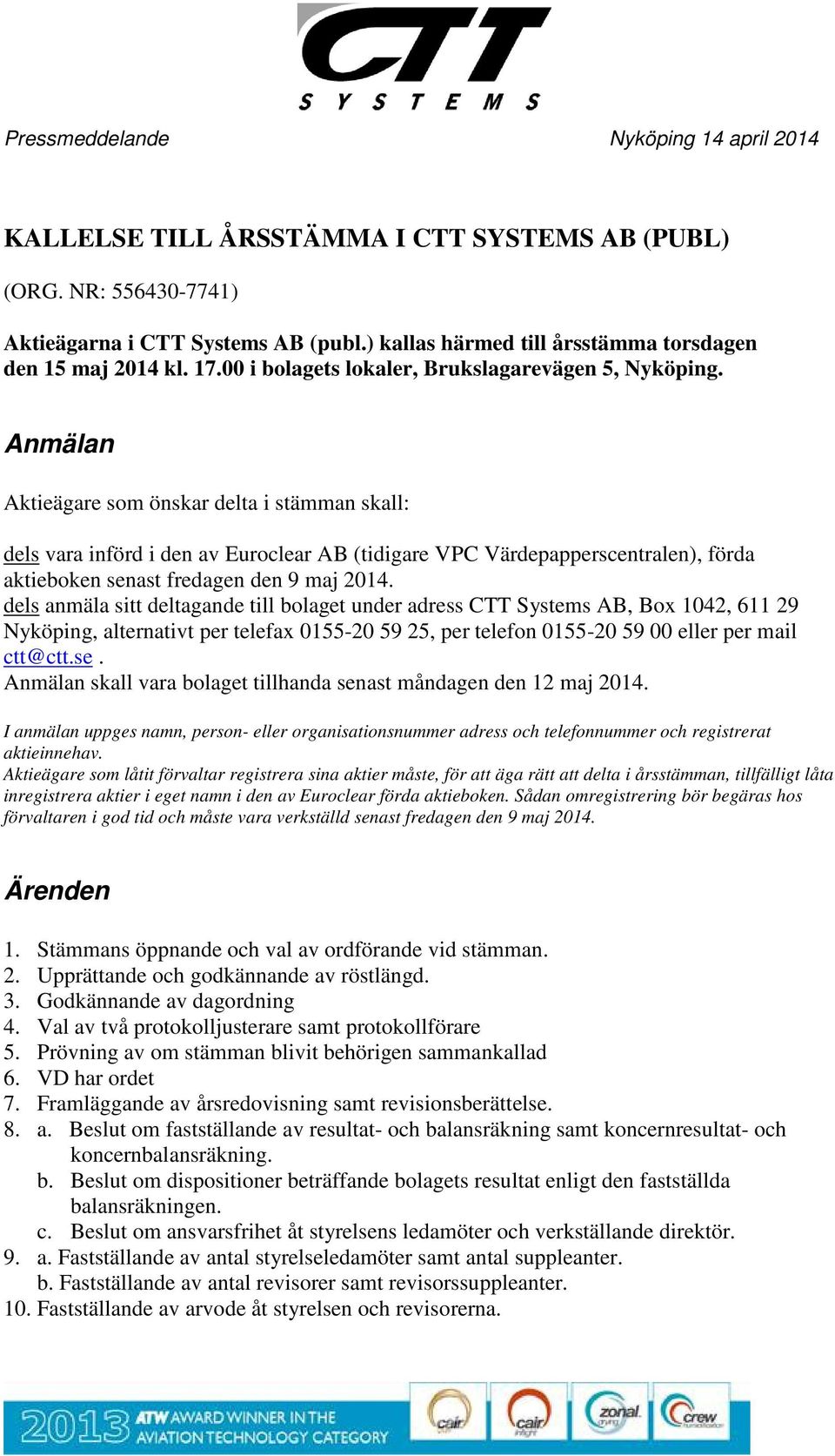 Anmälan Aktieägare som önskar delta i stämman skall: dels vara införd i den av Euroclear AB (tidigare VPC Värdepapperscentralen), förda aktieboken senast fredagen den 9 maj 2014.