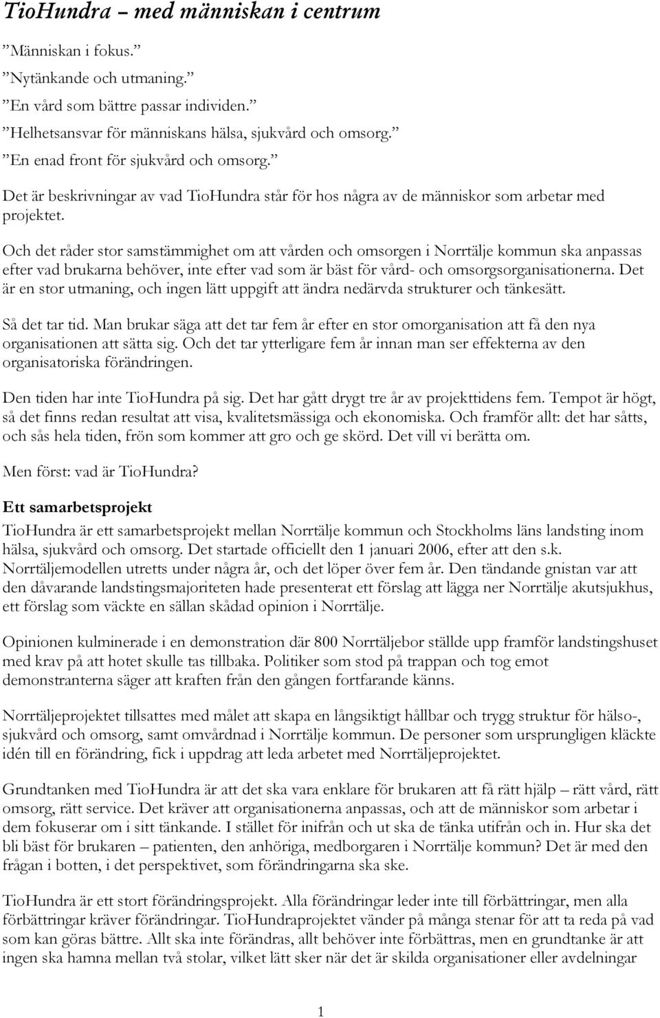 Och det råder stor samstämmighet om att vården och omsorgen i Norrtälje kommun ska anpassas efter vad brukarna behöver, inte efter vad som är bäst för vård- och omsorgsorganisationerna.