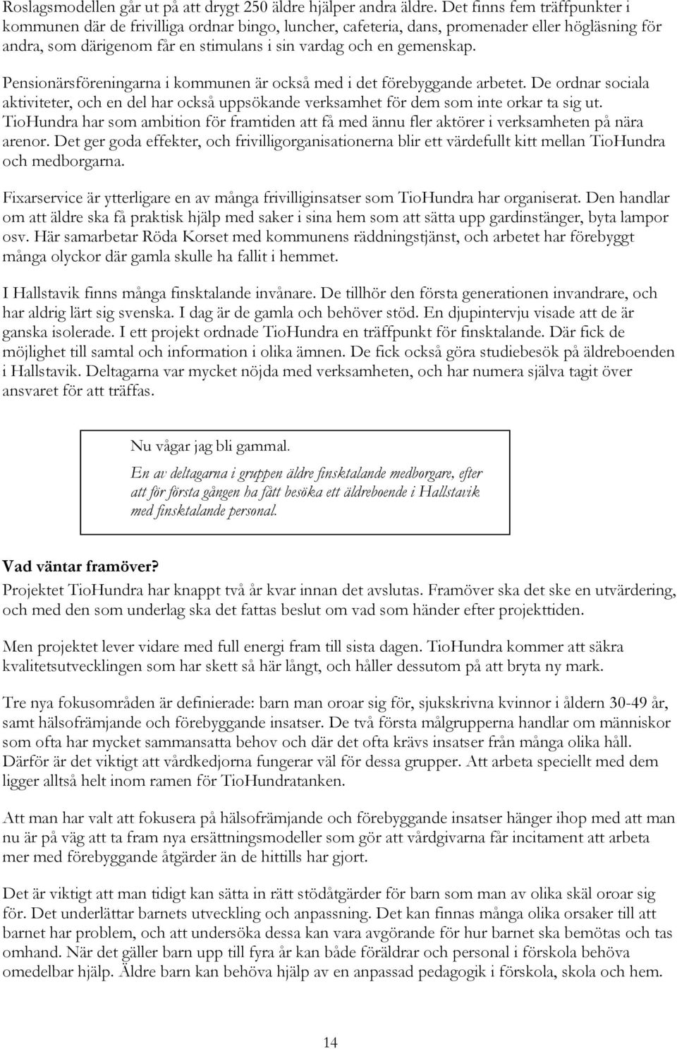 Pensionärsföreningarna i kommunen är också med i det förebyggande arbetet. De ordnar sociala aktiviteter, och en del har också uppsökande verksamhet för dem som inte orkar ta sig ut.