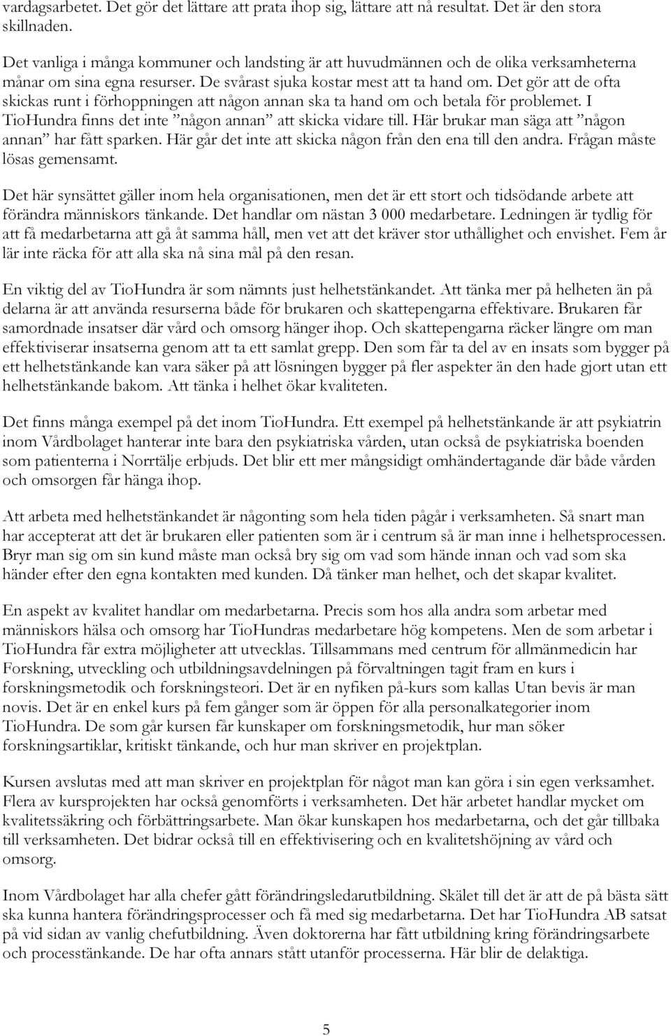 Det gör att de ofta skickas runt i förhoppningen att någon annan ska ta hand om och betala för problemet. I TioHundra finns det inte någon annan att skicka vidare till.