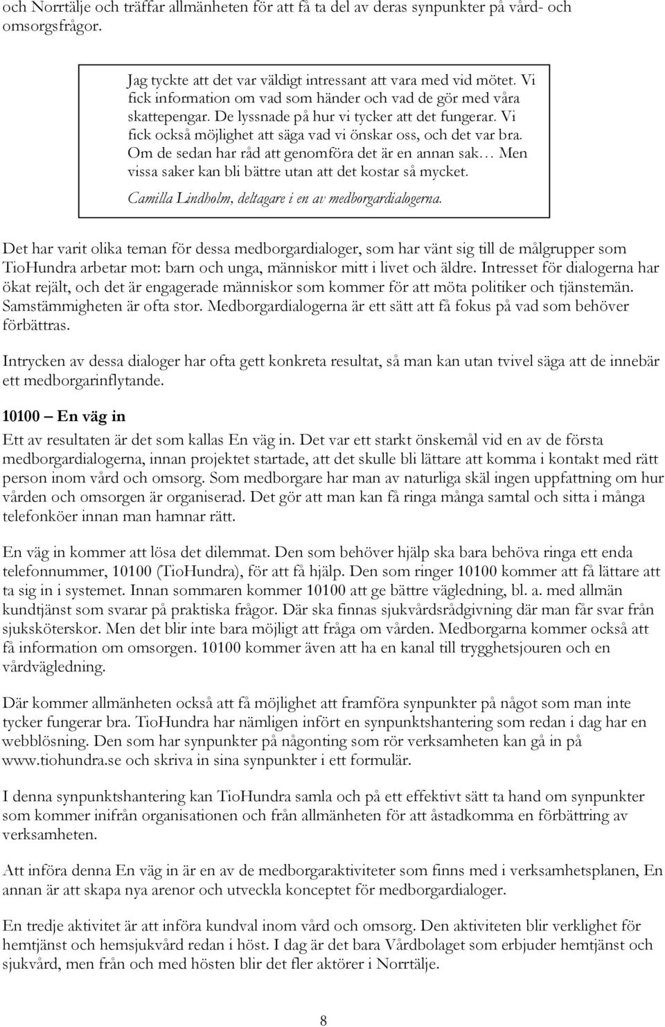 Om de sedan har råd att genomföra det är en annan sak Men vissa saker kan bli bättre utan att det kostar så mycket. Camilla Lindholm, deltagare i en av medborgardialogerna.