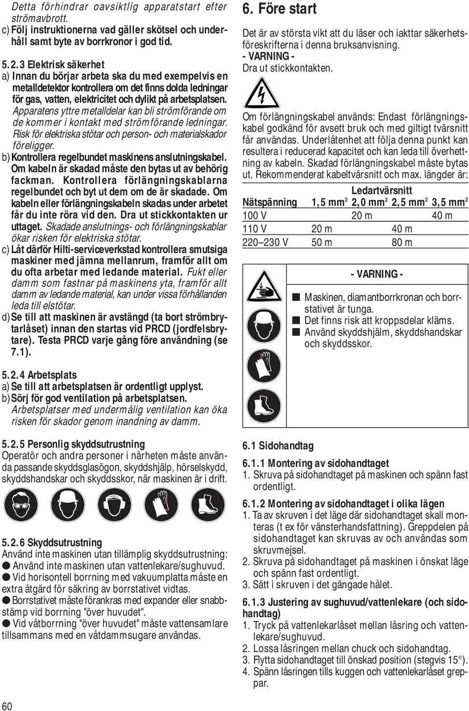 Apparatens yttre metalldelar kan bli strömförande om de kommer i kontakt med strömförande ledningar. Risk för elektriska stötar och person- och materialskador föreligger.