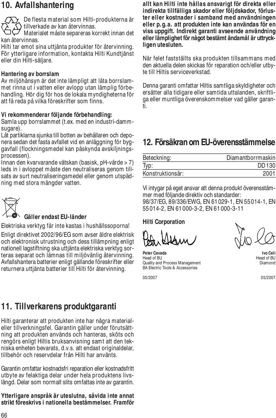 Hantering av borrslam Av miljöhänsyn är det inte lämpligt att låta borrslammet rinna ut i vatten eller avlopp utan lämplig förbehandling.