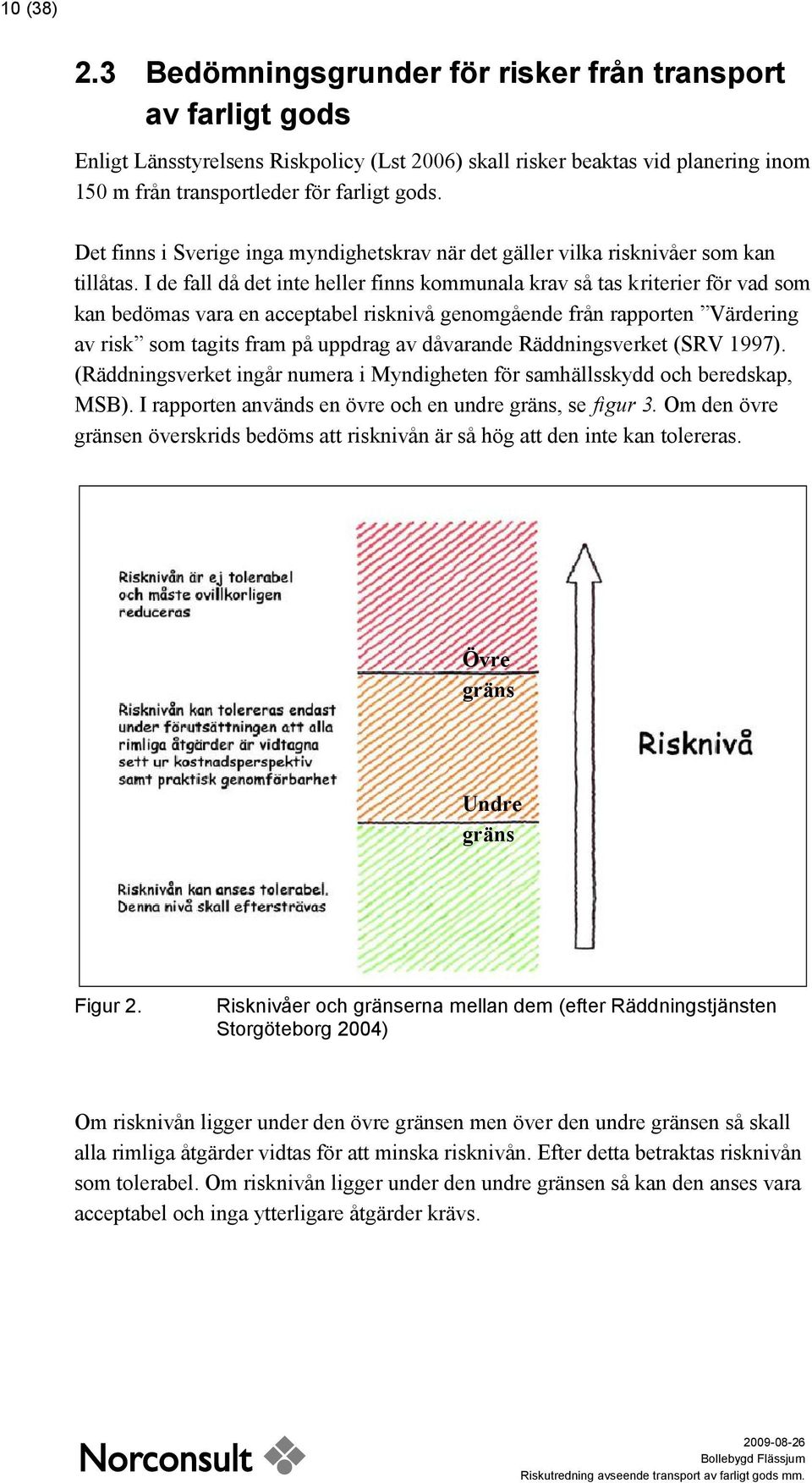 I de fall då det inte heller finns kommunala krav så tas kriterier för vad som kan bedömas vara en acceptabel risknivå genomgående från rapporten Värdering av risk som tagits fram på uppdrag av