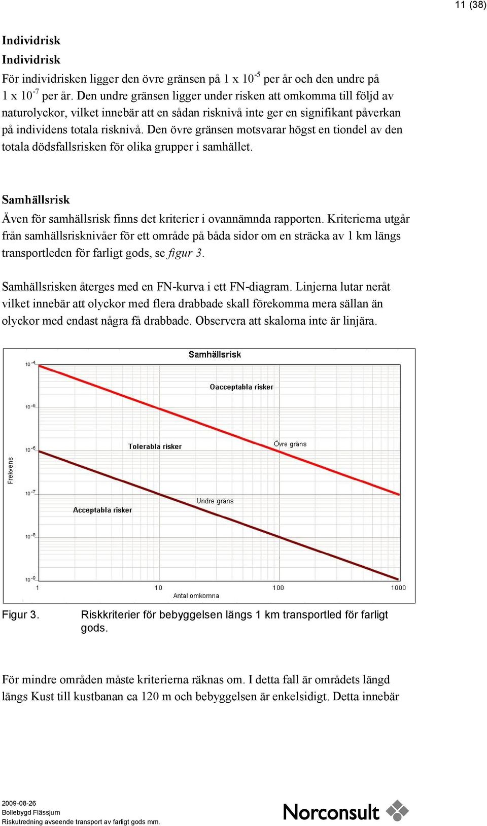 Den övre gränsen motsvarar högst en tiondel av den totala dödsfallsrisken för olika grupper i samhället. Samhällsrisk Även för samhällsrisk finns det kriterier i ovannämnda rapporten.