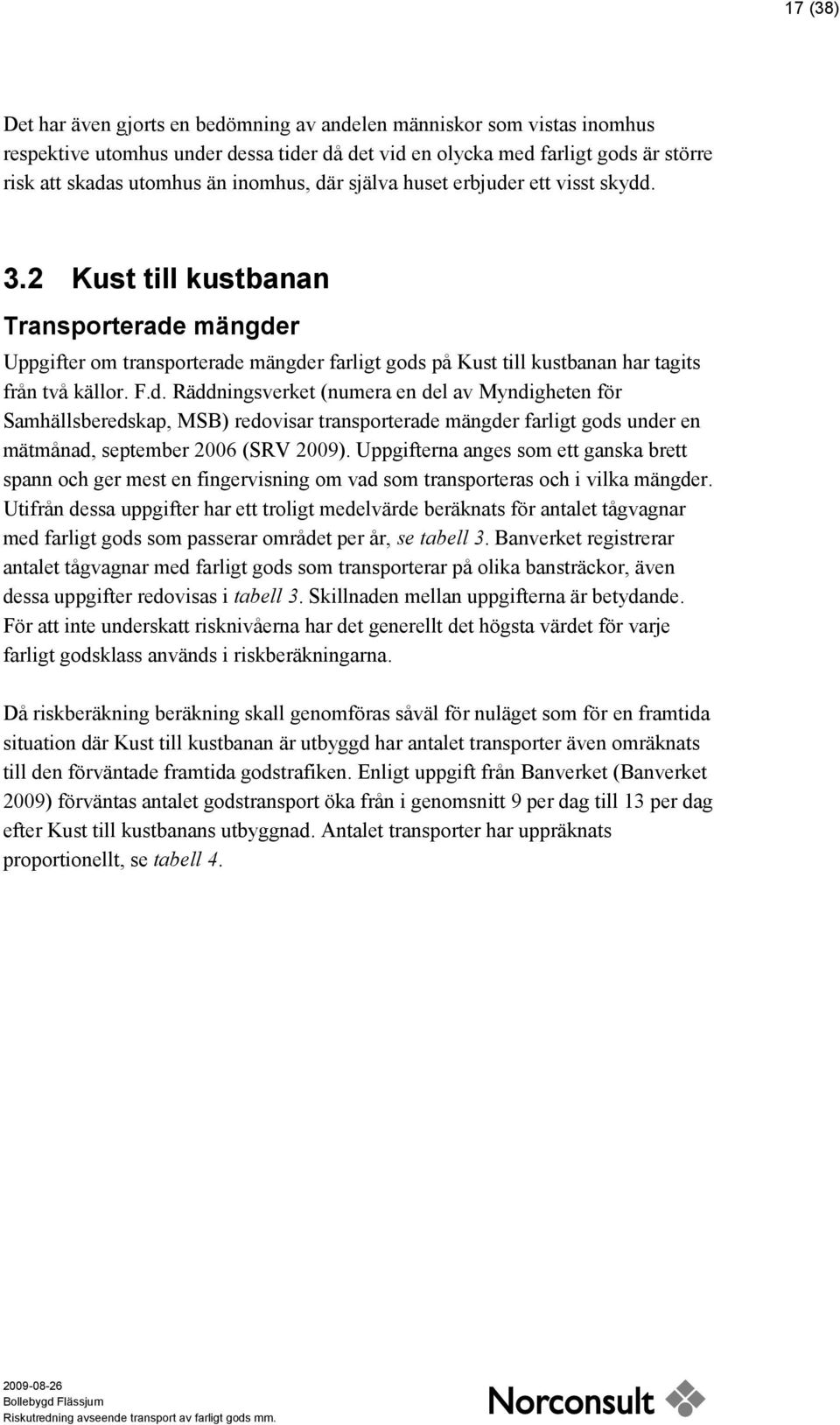 F.d. Räddningsverket (numera en del av Myndigheten för Samhällsberedskap, MSB) redovisar transporterade mängder farligt gods under en mätmånad, september 2006 (SRV 2009).