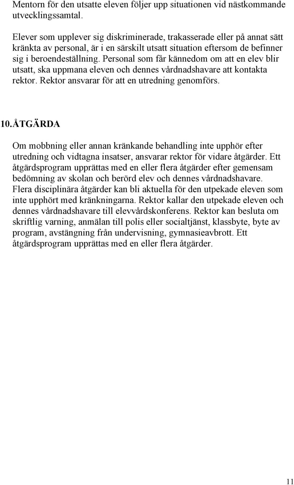 Personal som får kännedom om att en elev blir utsatt, ska uppmana eleven och dennes vårdnadshavare att kontakta rektor. Rektor ansvarar för att en utredning genomförs. 10.