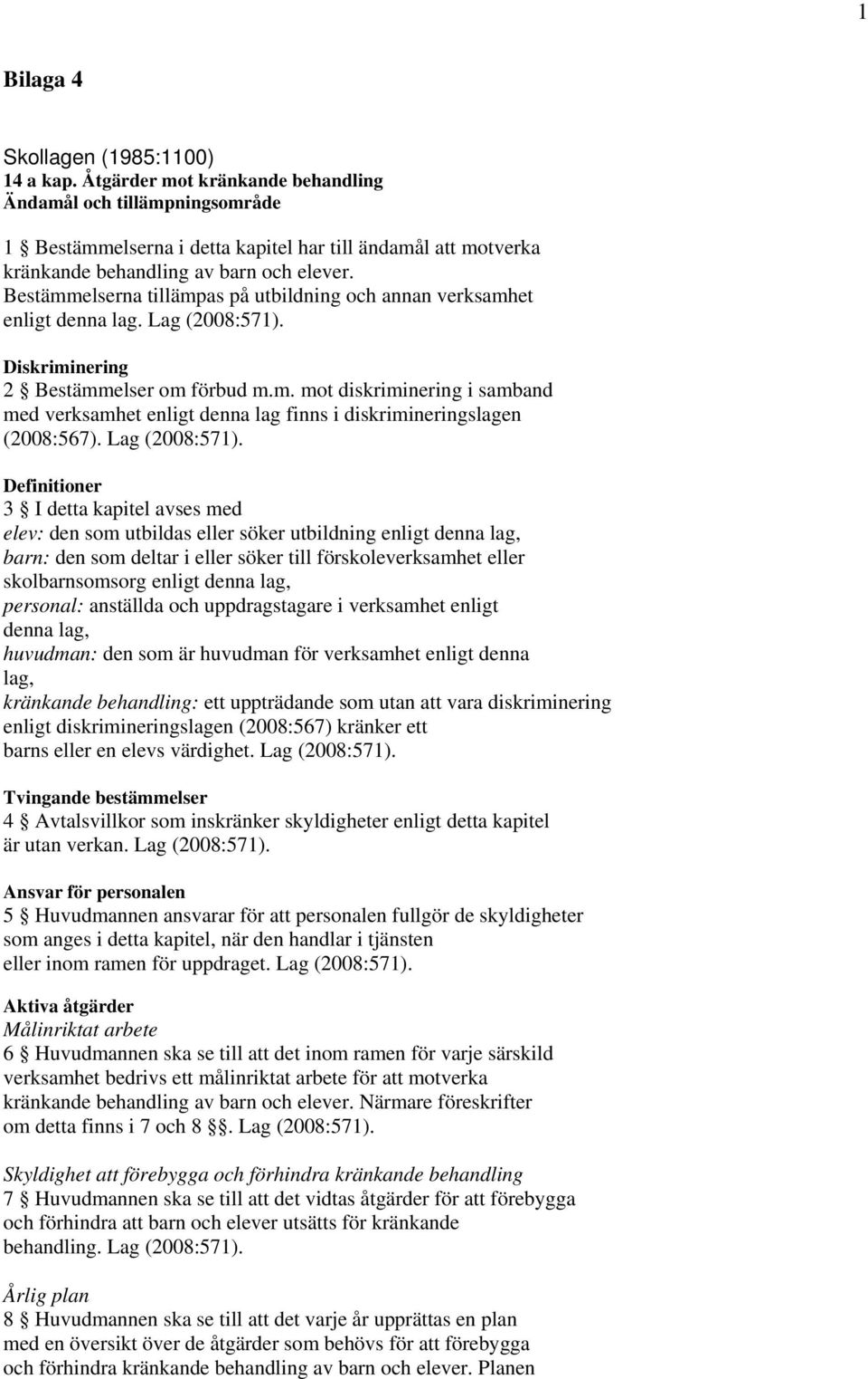 Bestämmelserna tillämpas på utbildning och annan verksamhet enligt denna lag. Lag (2008:571). Diskriminering 2 Bestämmelser om förbud m.m. mot diskriminering i samband med verksamhet enligt denna lag finns i diskrimineringslagen (2008:567).