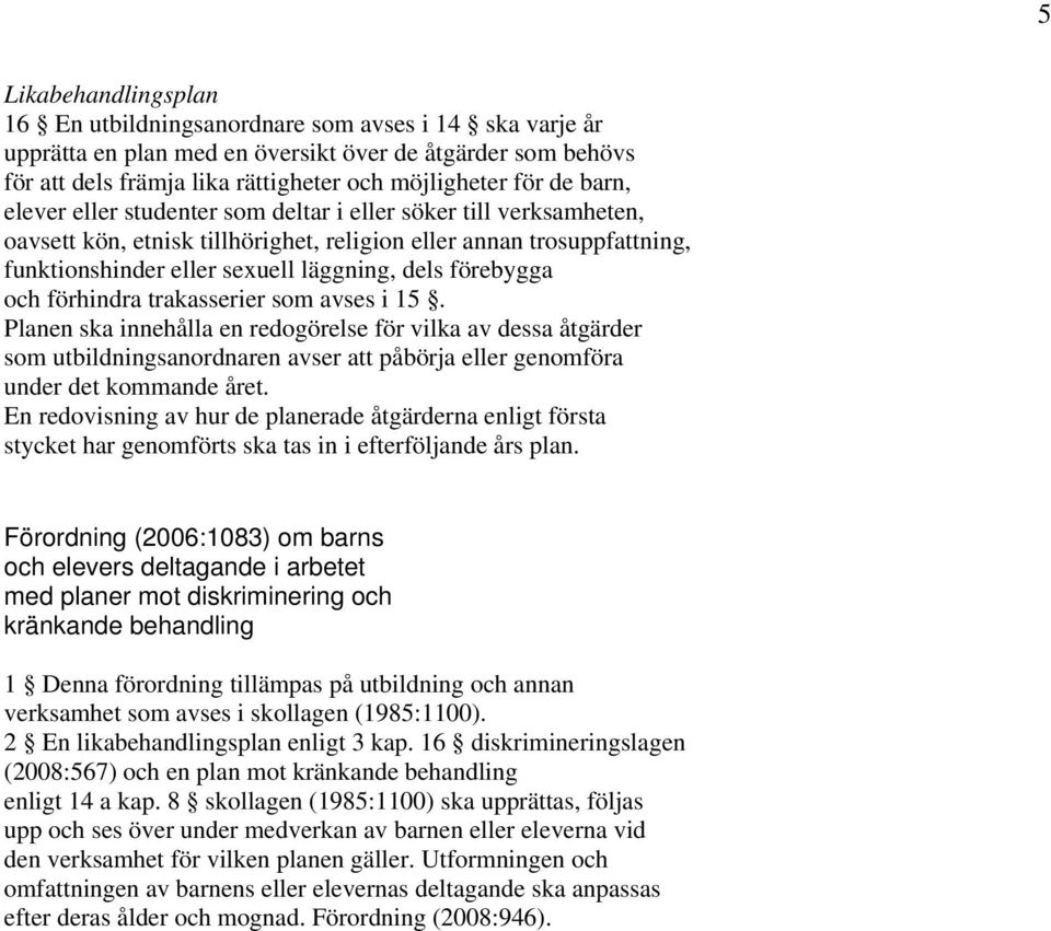 och förhindra trakasserier som avses i 15. Planen ska innehålla en redogörelse för vilka av dessa åtgärder som utbildningsanordnaren avser att påbörja eller genomföra under det kommande året.